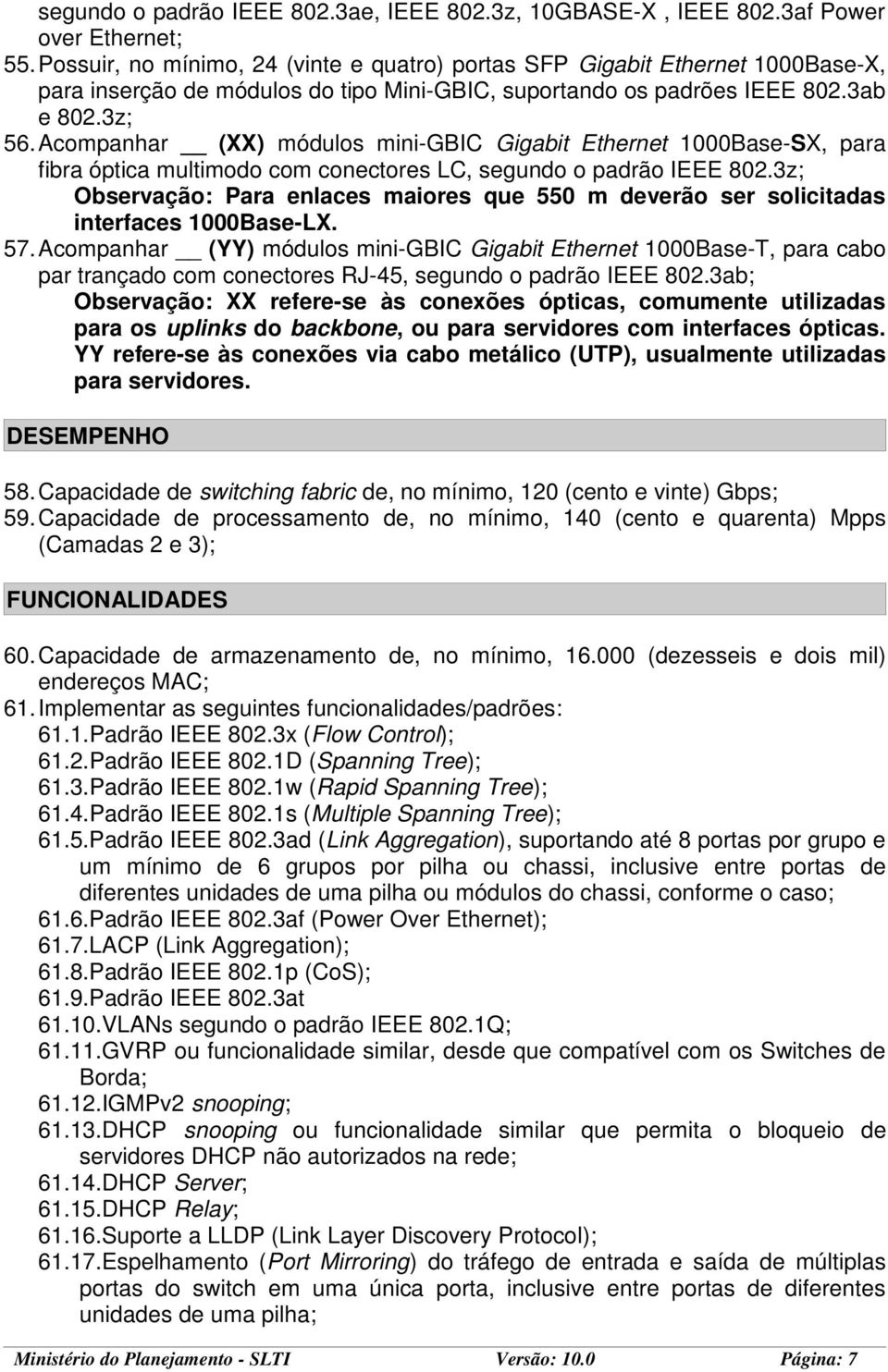 Acompanhar (XX) módulos mini-gbic Gigabit Ethernet 1000Base-SX, para fibra óptica multimodo com conectores LC, segundo o padrão IEEE 802.