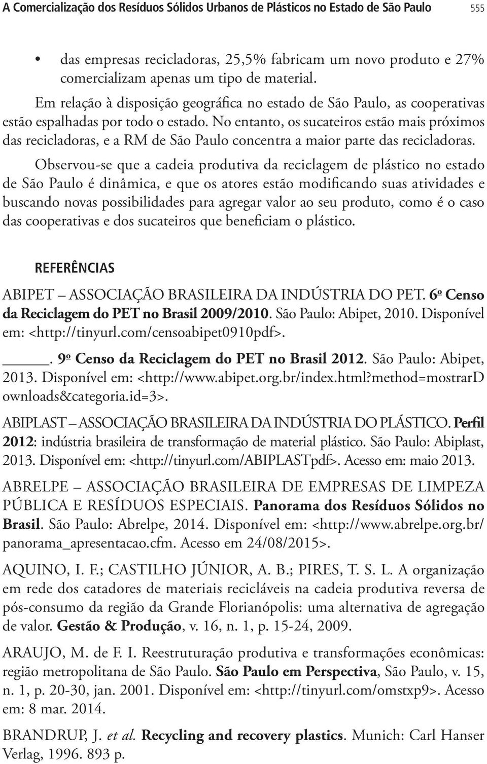 No entanto, os sucateiros estão mais próximos das recicladoras, e a RM de São Paulo concentra a maior parte das recicladoras.