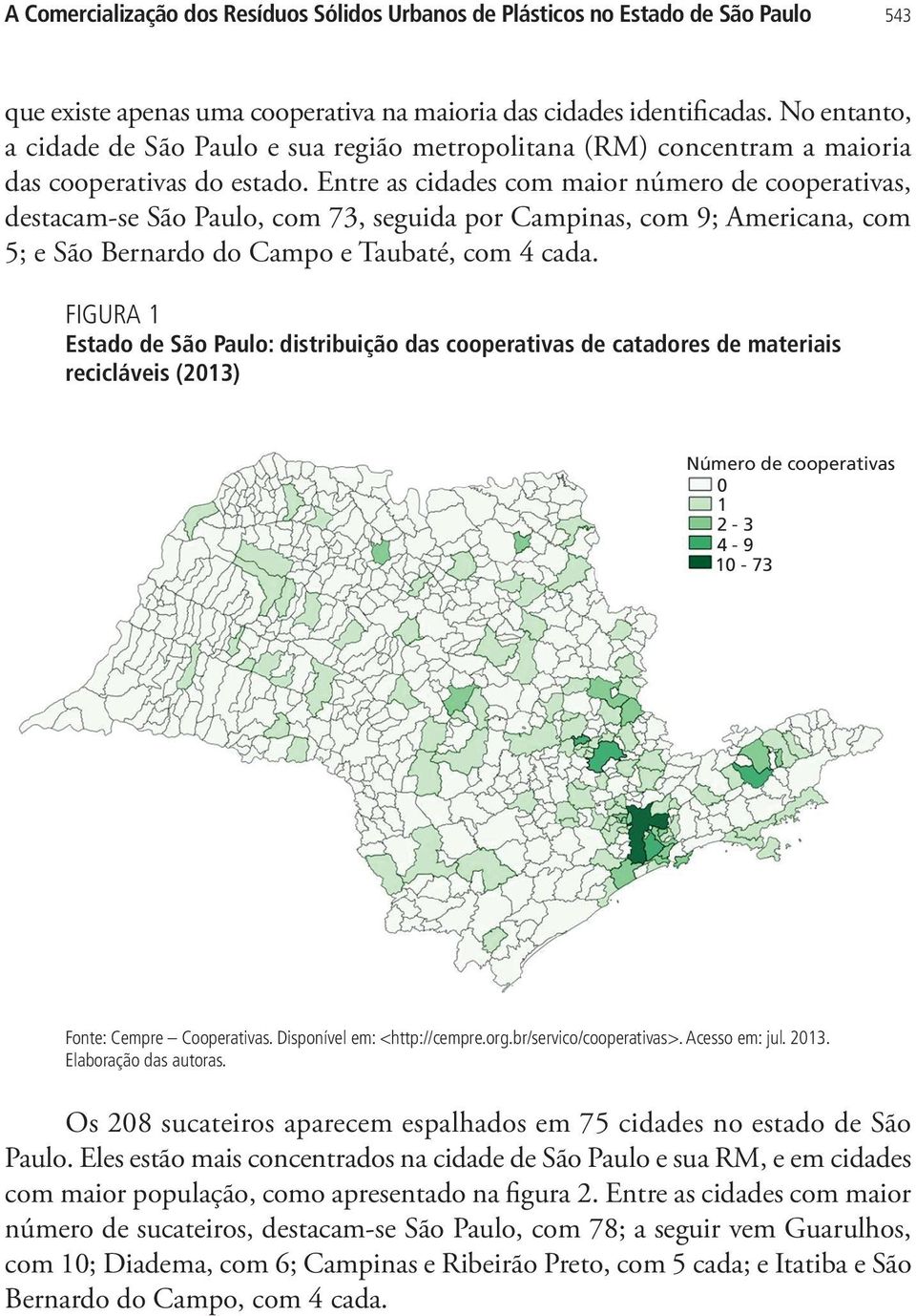 Entre as cidades com maior número de cooperativas, destacam-se São Paulo, com 73, seguida por Campinas, com 9; Americana, com 5; e São Bernardo do Campo e Taubaté, com 4 cada.