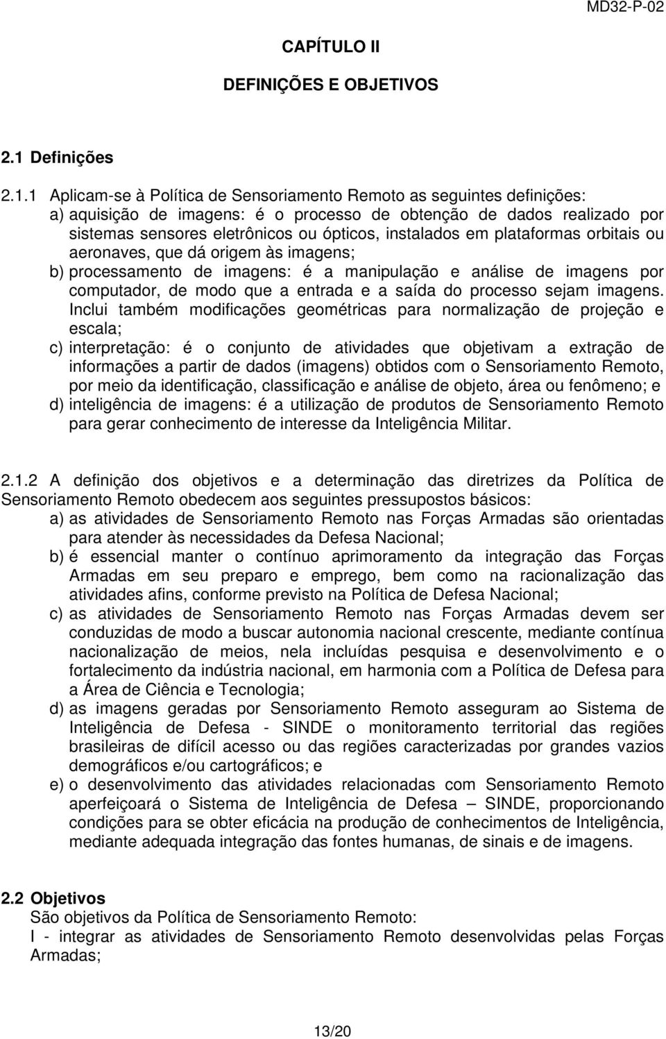 1 Aplicam-se à Política de Sensoriamento Remoto as seguintes definições: a) aquisição de imagens: é o processo de obtenção de dados realizado por sistemas sensores eletrônicos ou ópticos, instalados