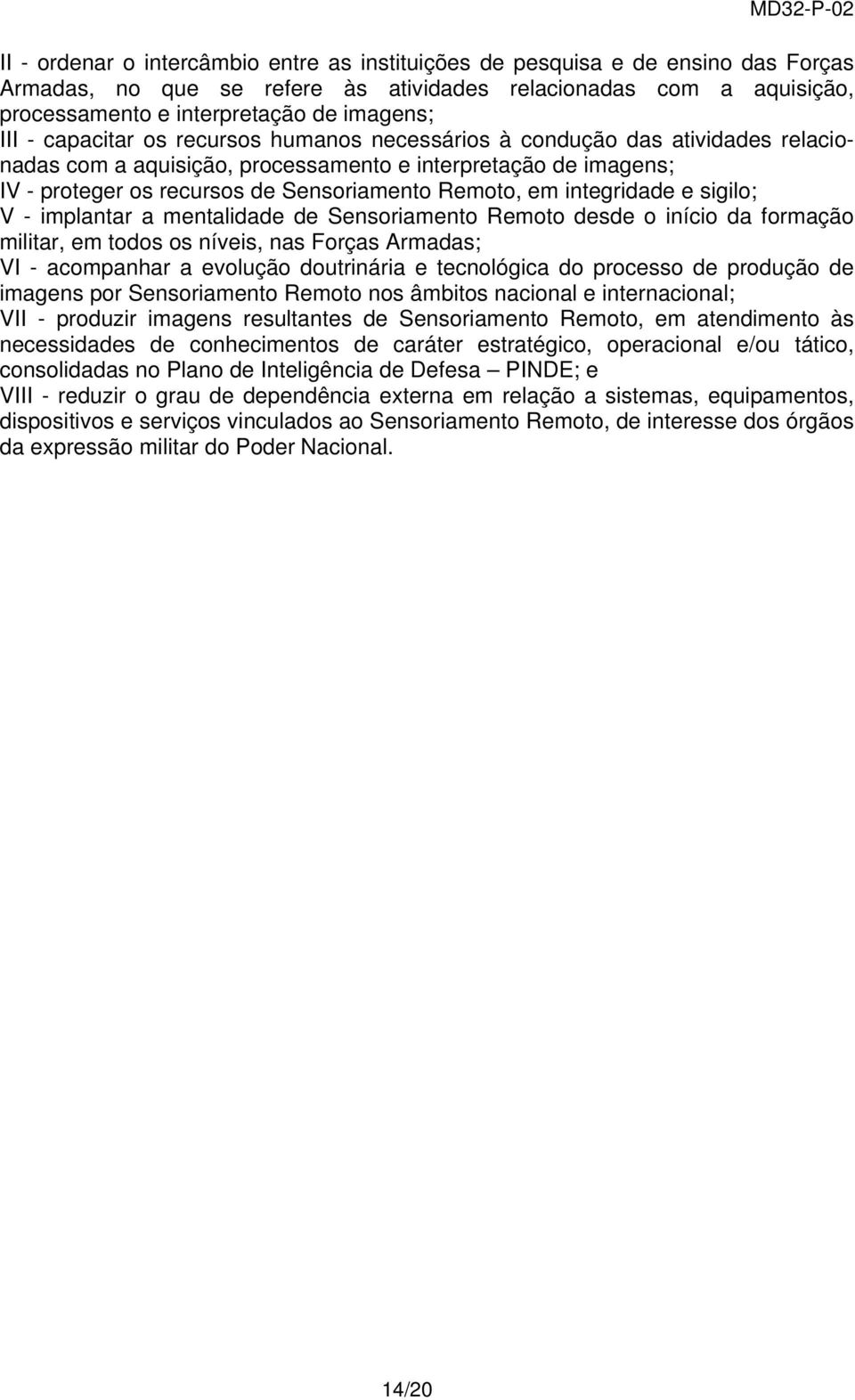 integridade e sigilo; V - implantar a mentalidade de Sensoriamento Remoto desde o início da formação militar, em todos os níveis, nas Forças Armadas; VI - acompanhar a evolução doutrinária e