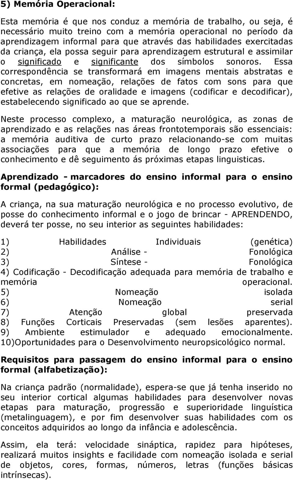 Essa correspondência se transformará em imagens mentais abstratas e concretas, em nomeação, relações de fatos com sons para que efetive as relações de oralidade e imagens (codificar e decodificar),