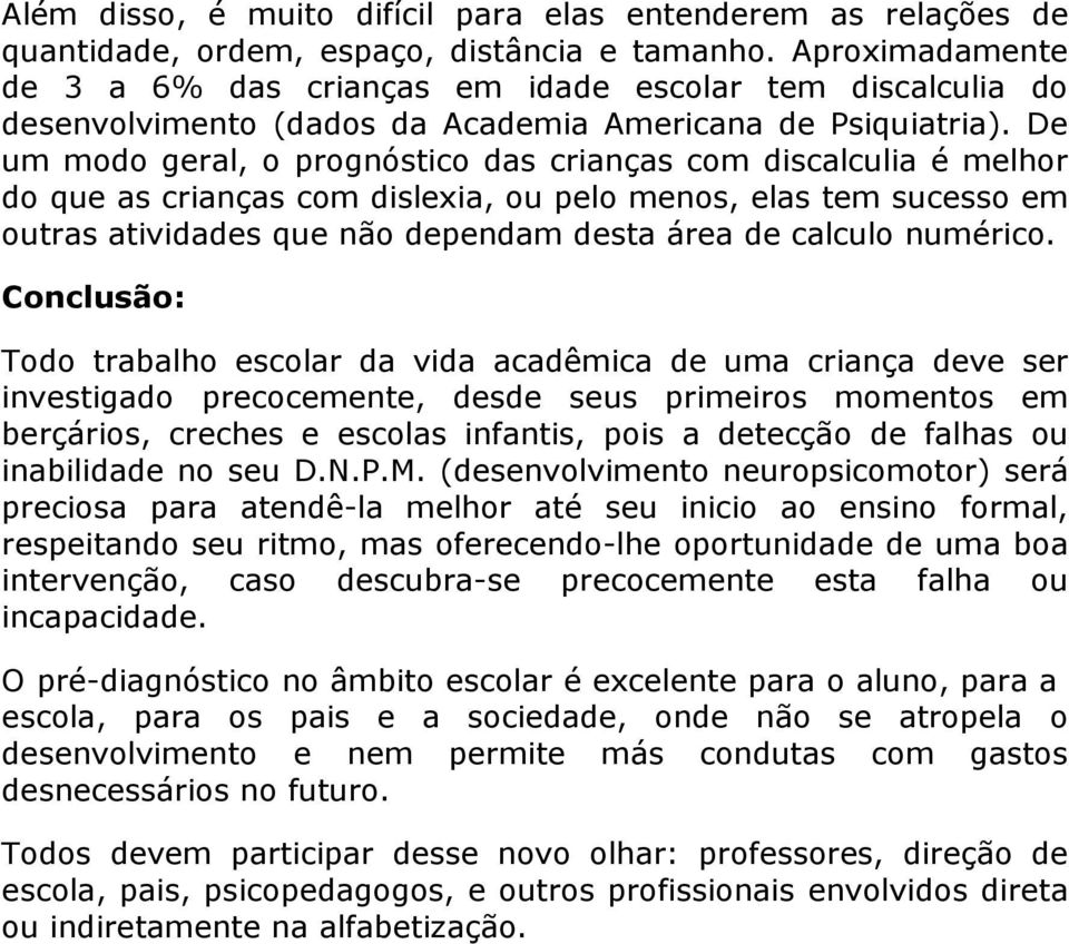 De um modo geral, o prognóstico das crianças com discalculia é melhor do que as crianças com dislexia, ou pelo menos, elas tem sucesso em outras atividades que não dependam desta área de calculo