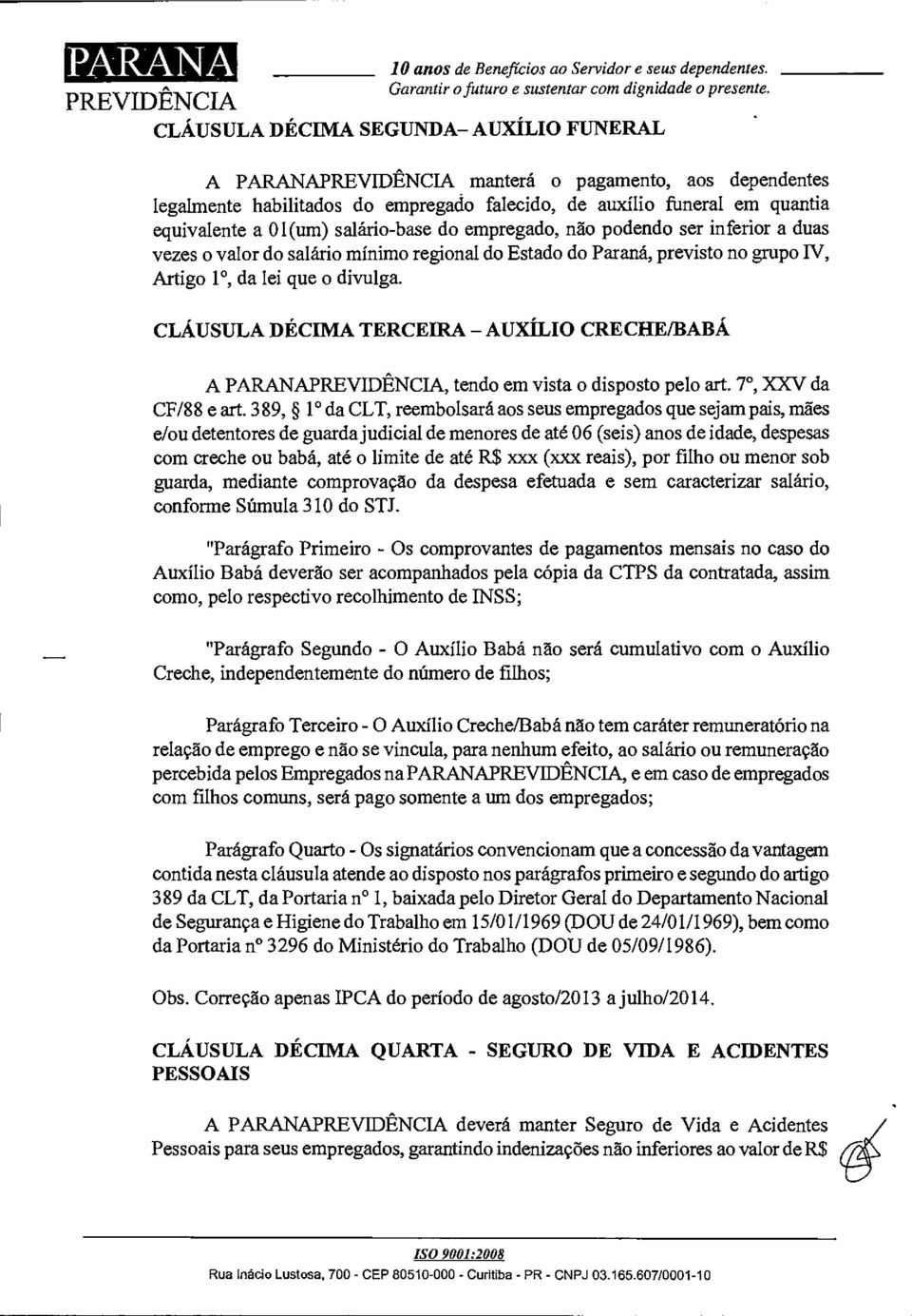 do empregado, não podendo ser inferior a duas vezes o valor do salário mínimo regional do Estado do Paraná, previsto no grupo N, Artigo 1, da lei que o divulga.