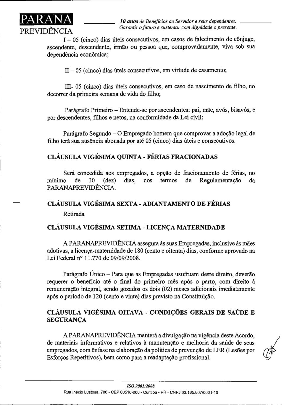 úteis consecutivos, em virtude de casamento; III- 05 (cinco) dias úteis consecutivos, em caso de nascimento de filho, no decorrer da primeira semana de vida do filho; Parágrafo Primeiro -Entende-se