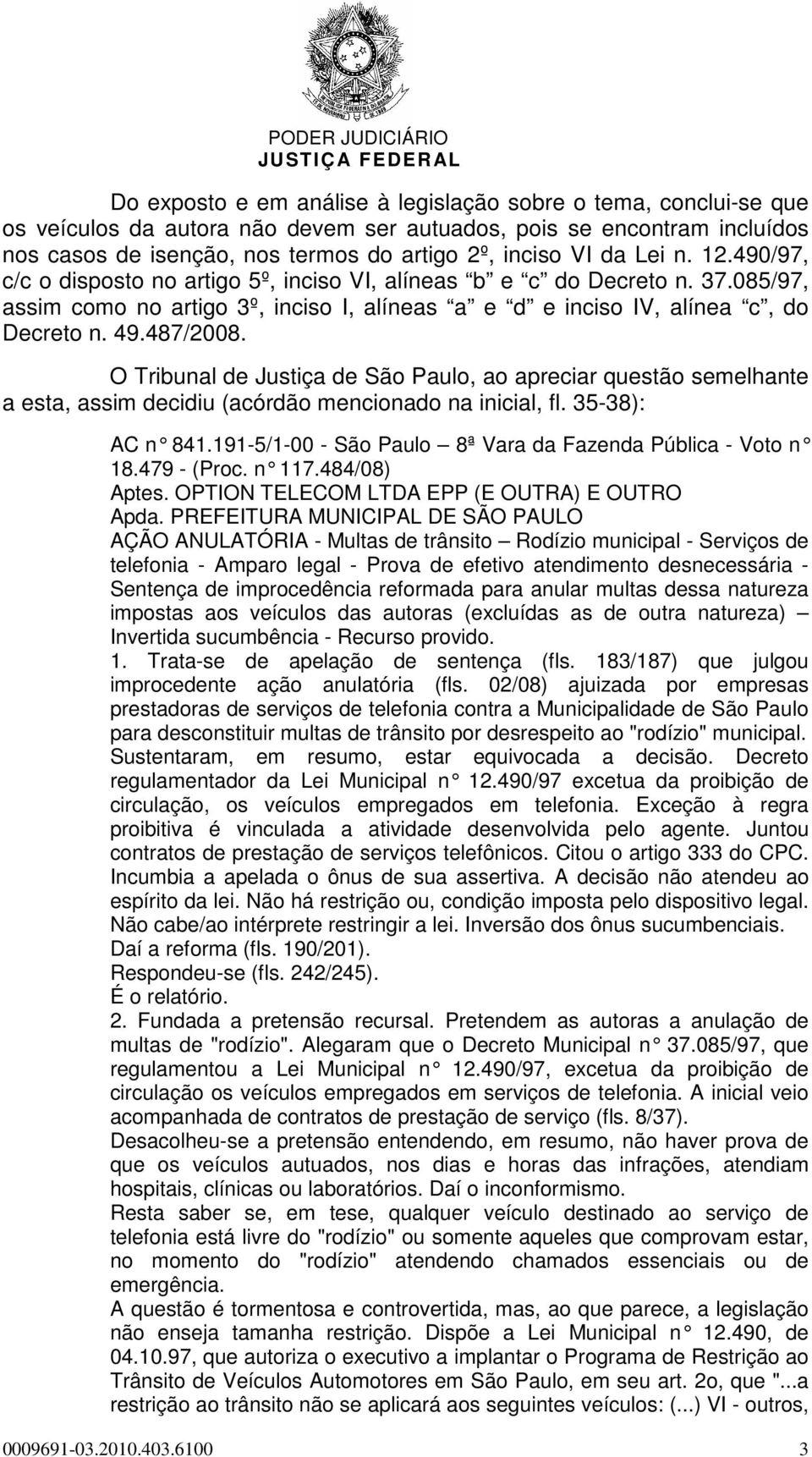 O Tribunal de Justiça de São Paulo, ao apreciar questão semelhante a esta, assim decidiu (acórdão mencionado na inicial, fl. 35-38): AC n 841.