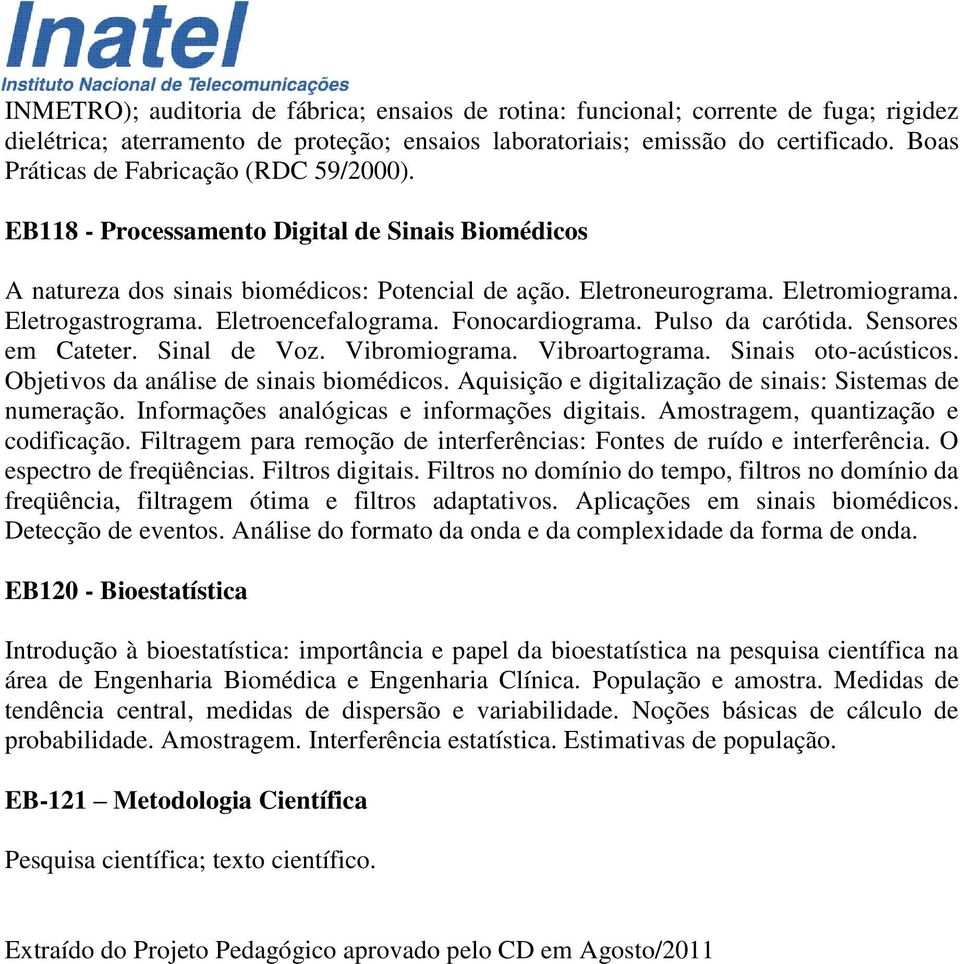 Eletroencefalograma. Fonocardiograma. Pulso da carótida. Sensores em Cateter. Sinal de Voz. Vibromiograma. Vibroartograma. Sinais oto-acústicos. Objetivos da análise de sinais biomédicos.