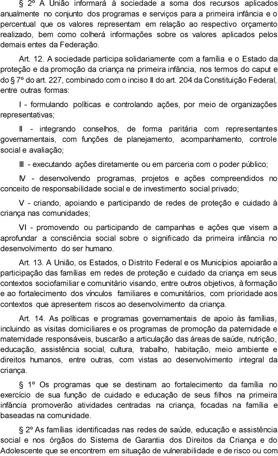 A sociedade participa solidariamente com a família e o Estado da proteção e da promoção da criança na primeira infância, nos termos do caput e do 7º do art. 227, combinado com o inciso II do art.