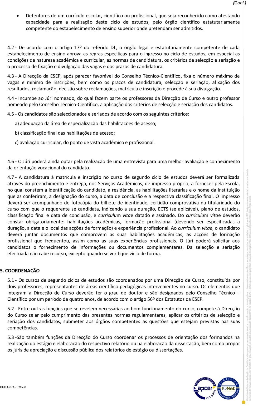 2 De acordo com o artigo 17º do referido DL, o órgão legal e estatutariamente competente de cada estabelecimento de ensino aprova as regras específicas para o ingresso no ciclo de estudos, em