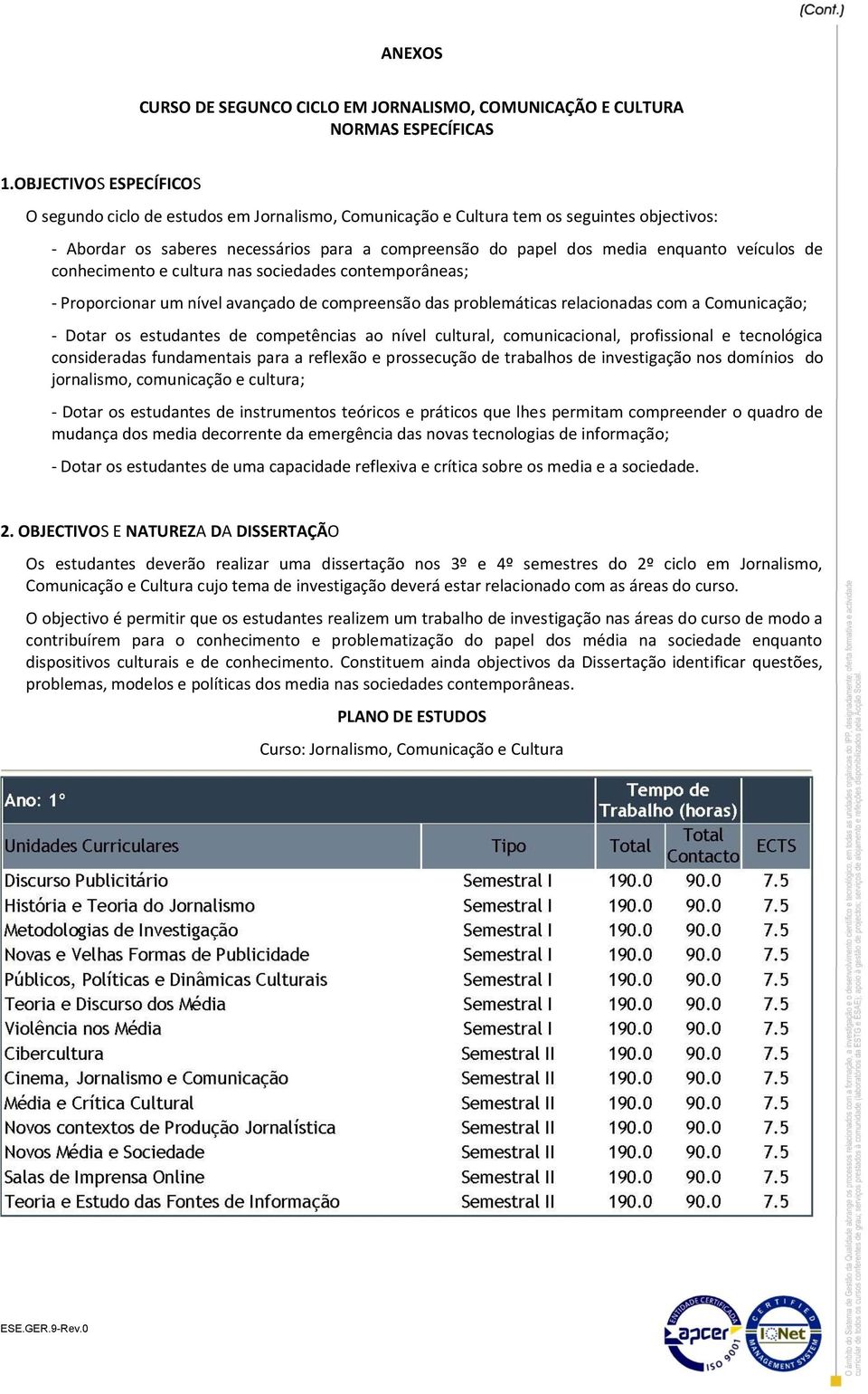 veículos de conhecimento e cultura nas sociedades contemporâneas; Proporcionar um nível avançado de compreensão das problemáticas relacionadas com a Comunicação; Dotar os estudantes de competências