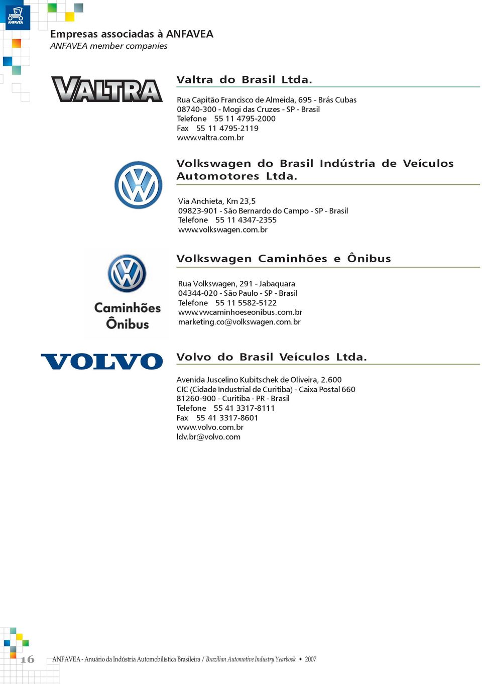 br Volkswagen do Brasil Indústria de Veículos Automotores Ltda. Via Anchieta, Km 23,5 09823-901 - São Bernardo do Campo - SP - Brasil Telefone 55 11 4347-2355 www.volkswagen.com.