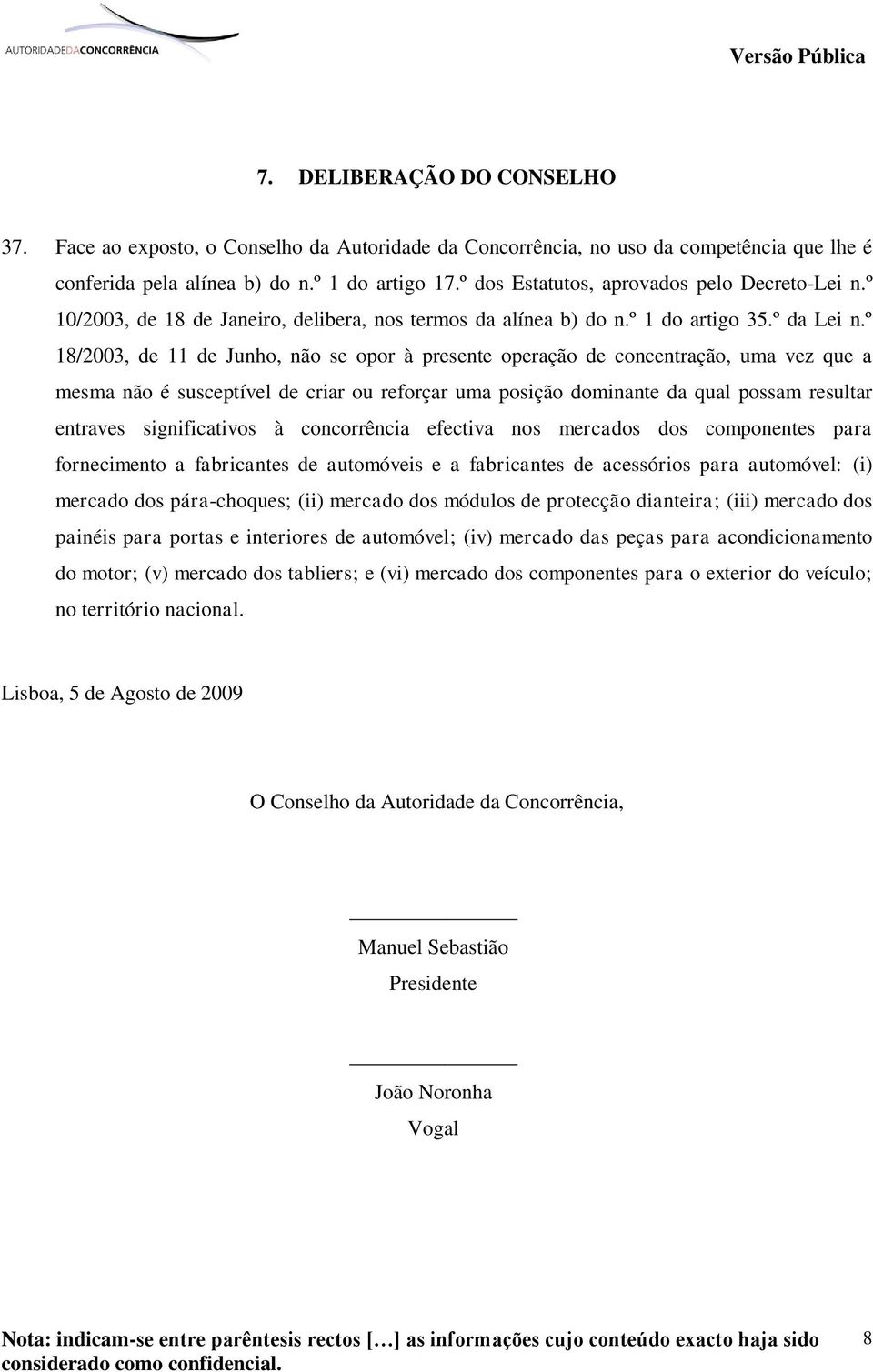 º 18/2003, de 11 de Junho, não se opor à presente operação de concentração, uma vez que a mesma não é susceptível de criar ou reforçar uma posição dominante da qual possam resultar entraves