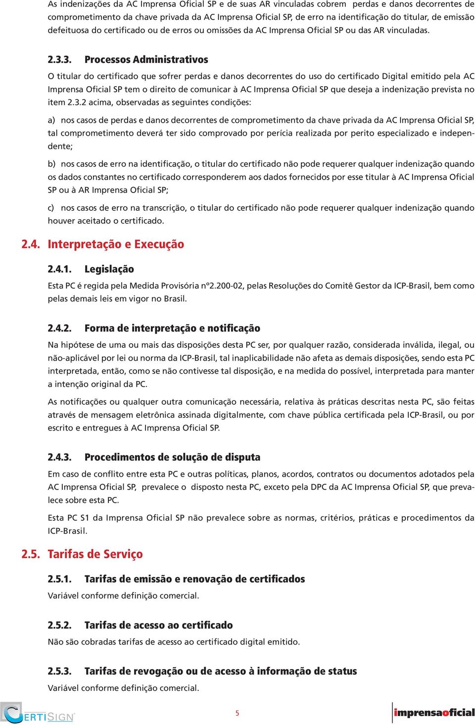 3. Processos Administrativos O titular do certificado que sofrer perdas e danos decorrentes do uso do certificado Digital emitido pela AC Imprensa Oficial SP tem o direito de comunicar à AC Imprensa