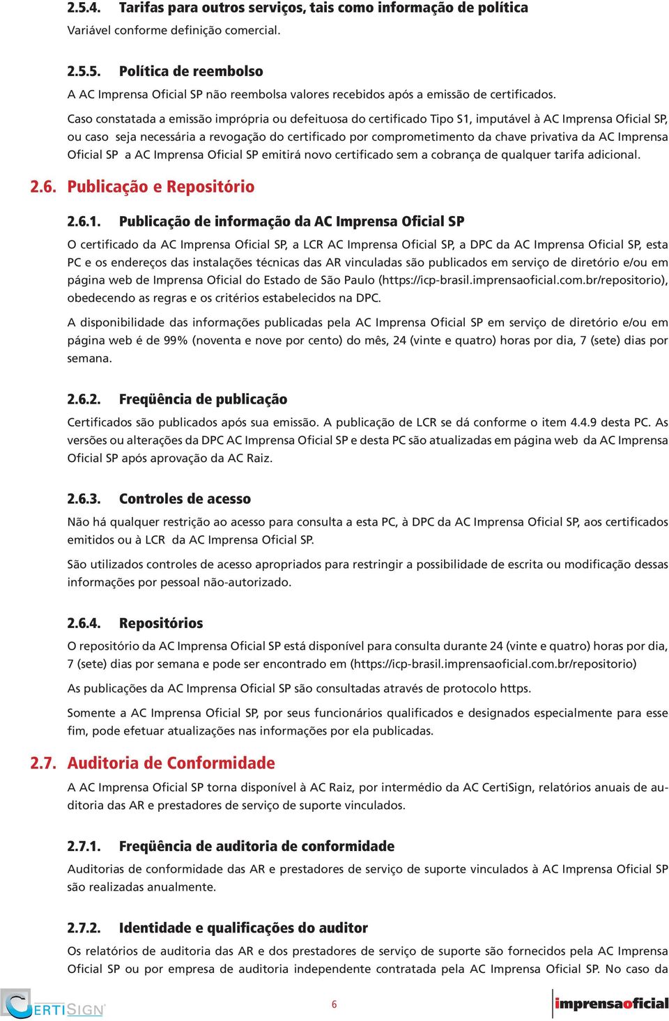 da AC Imprensa Oficial SP a AC Imprensa Oficial SP emitirá novo certificado sem a cobrança de qualquer tarifa adicional. 2.6. Publicação e Repositório 2.6.1.