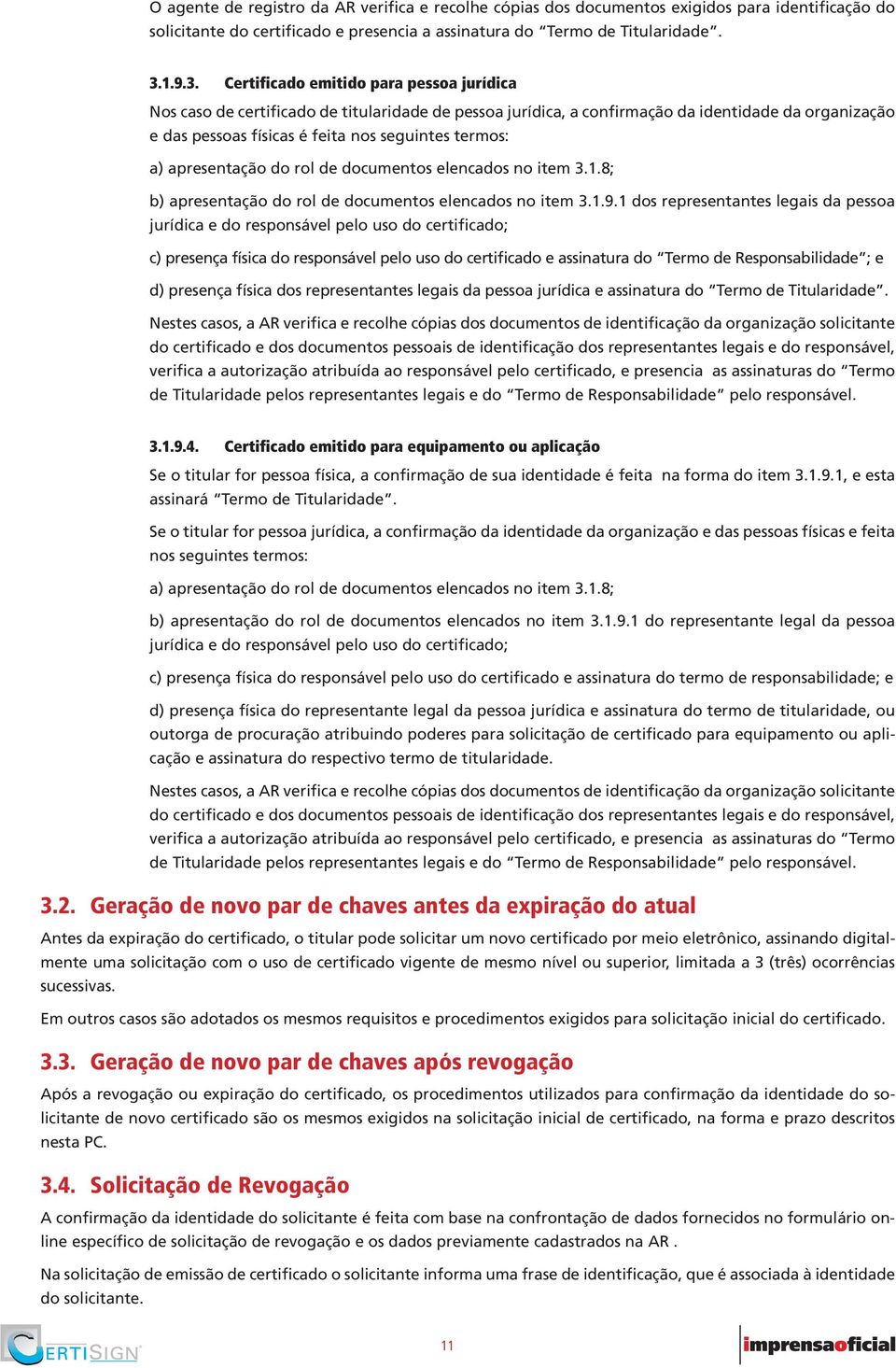 Certificado emitido para pessoa jurídica Nos caso de certificado de titularidade de pessoa jurídica, a confirmação da identidade da organização e das pessoas físicas é feita nos seguintes termos: a)