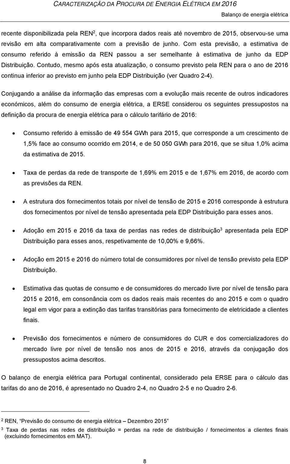 Contudo, mesmo após esta atualização, o consumo previsto pela REN para o ano de 2016 continua inferior ao previsto em junho pela EDP Distribuição (ver Quadro 2-4).