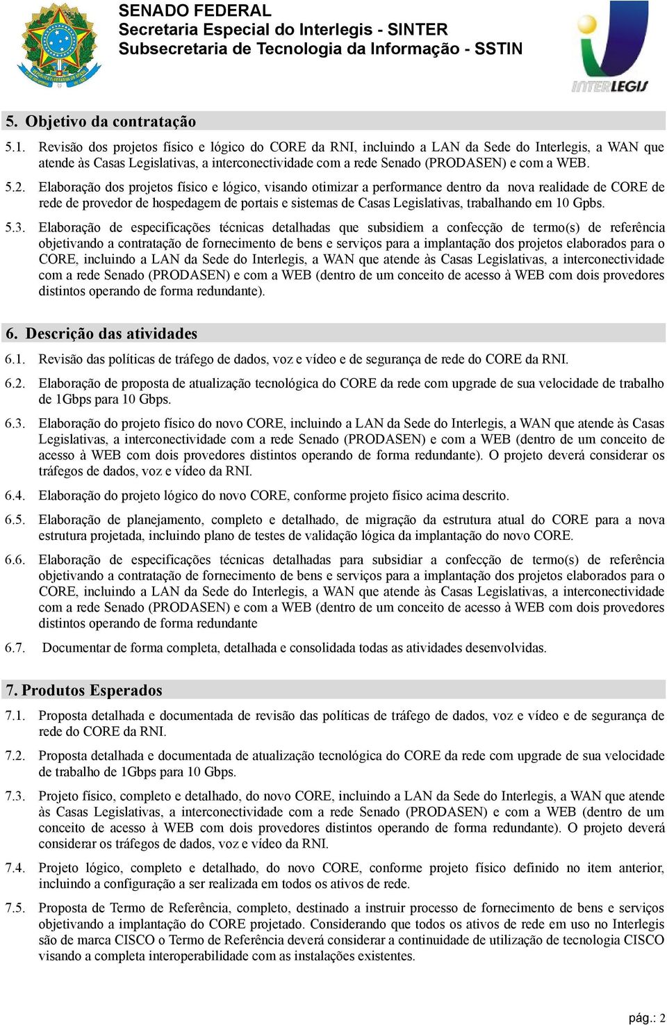 Elaboração dos projetos físico e lógico, visando otimizar a performance dentro da nova realidade de CORE de rede de provedor de hospedagem de portais e sistemas de Casas Legislativas, trabalhando em