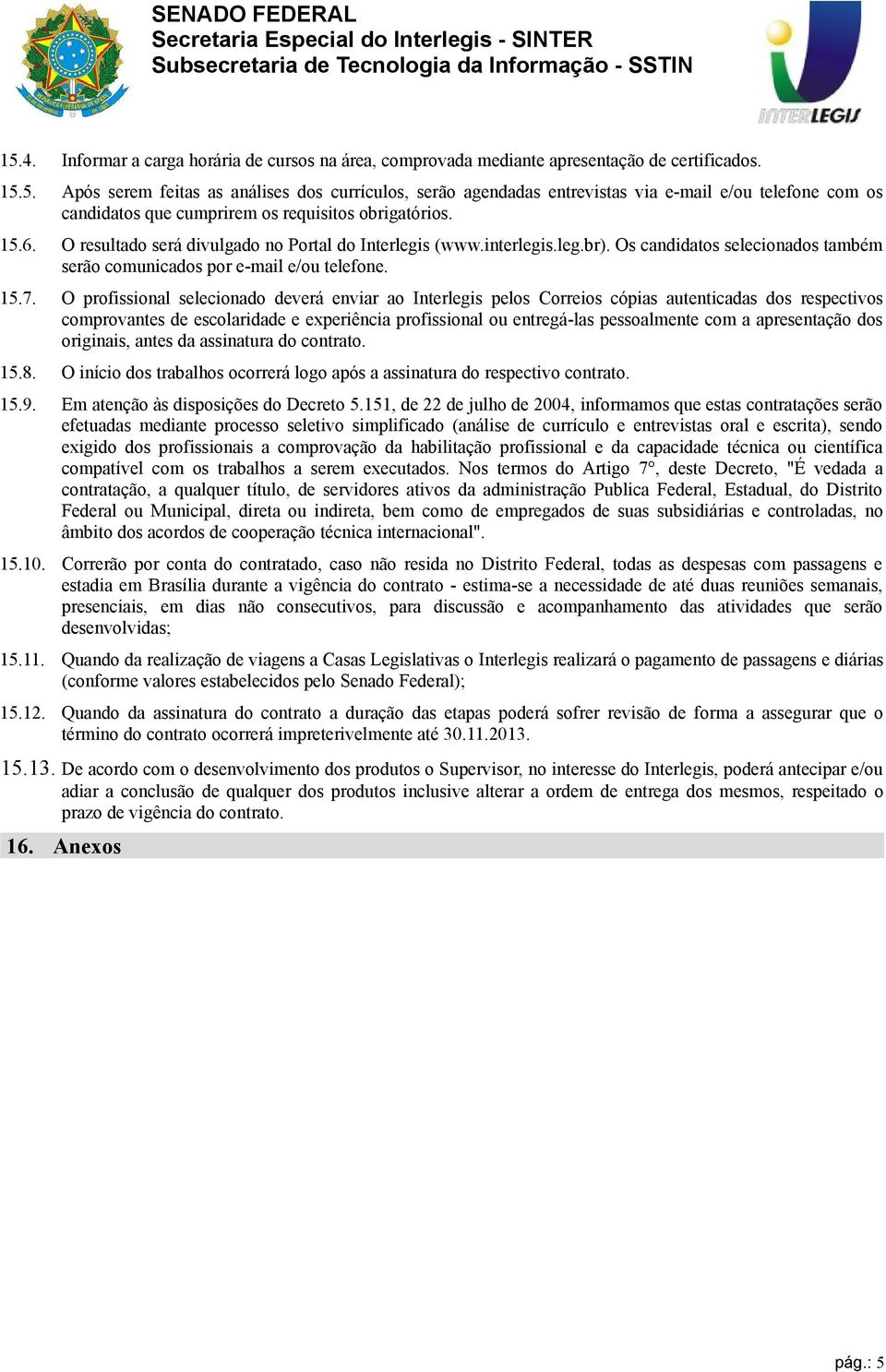 O profissional selecionado deverá enviar ao Interlegis pelos Correios cópias autenticadas dos respectivos comprovantes de escolaridade e experiência profissional ou entregá-las pessoalmente com a