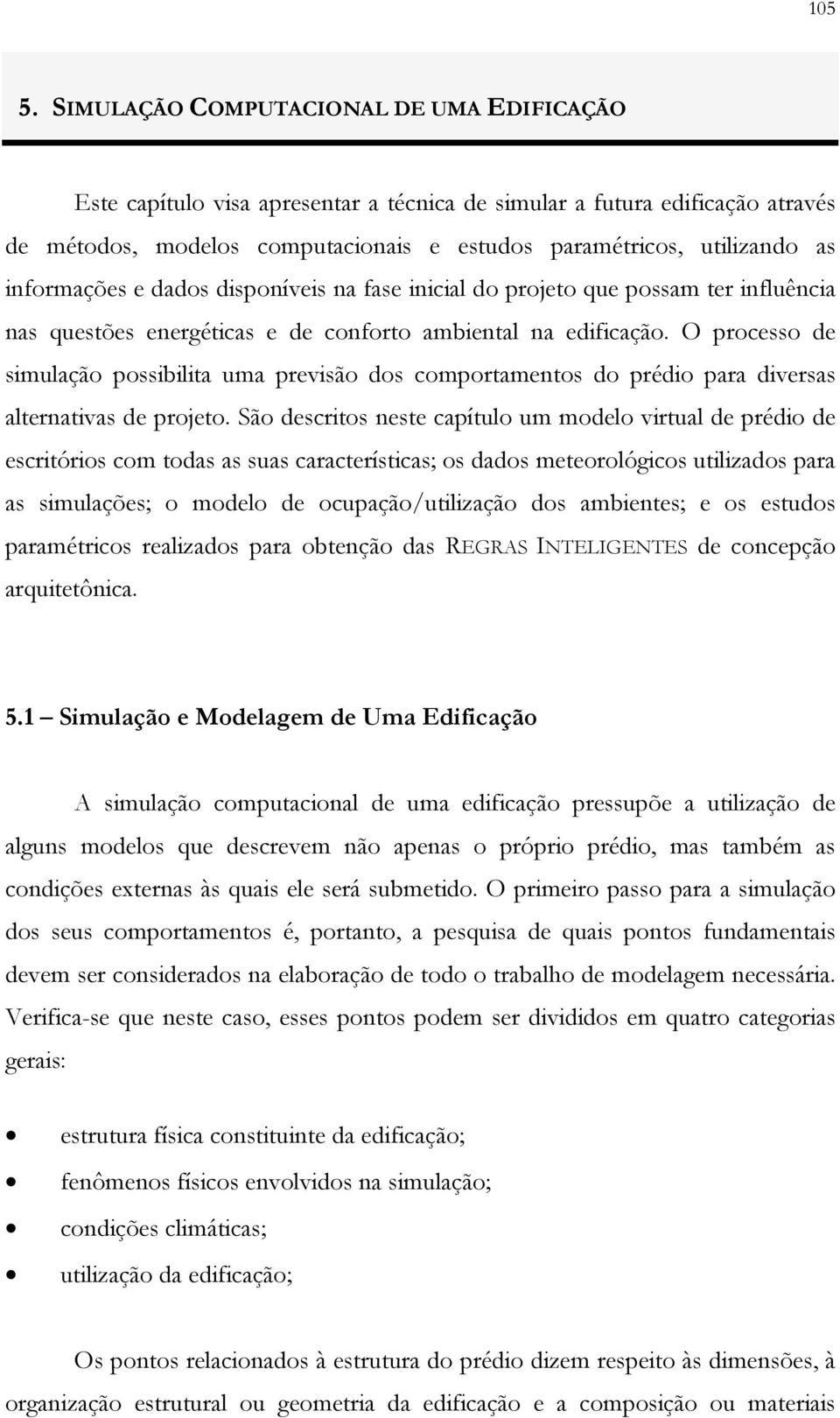 informações e dados disponíveis na fase inicial do projeto que possam ter influência nas questões energéticas e de conforto ambiental na edificação.