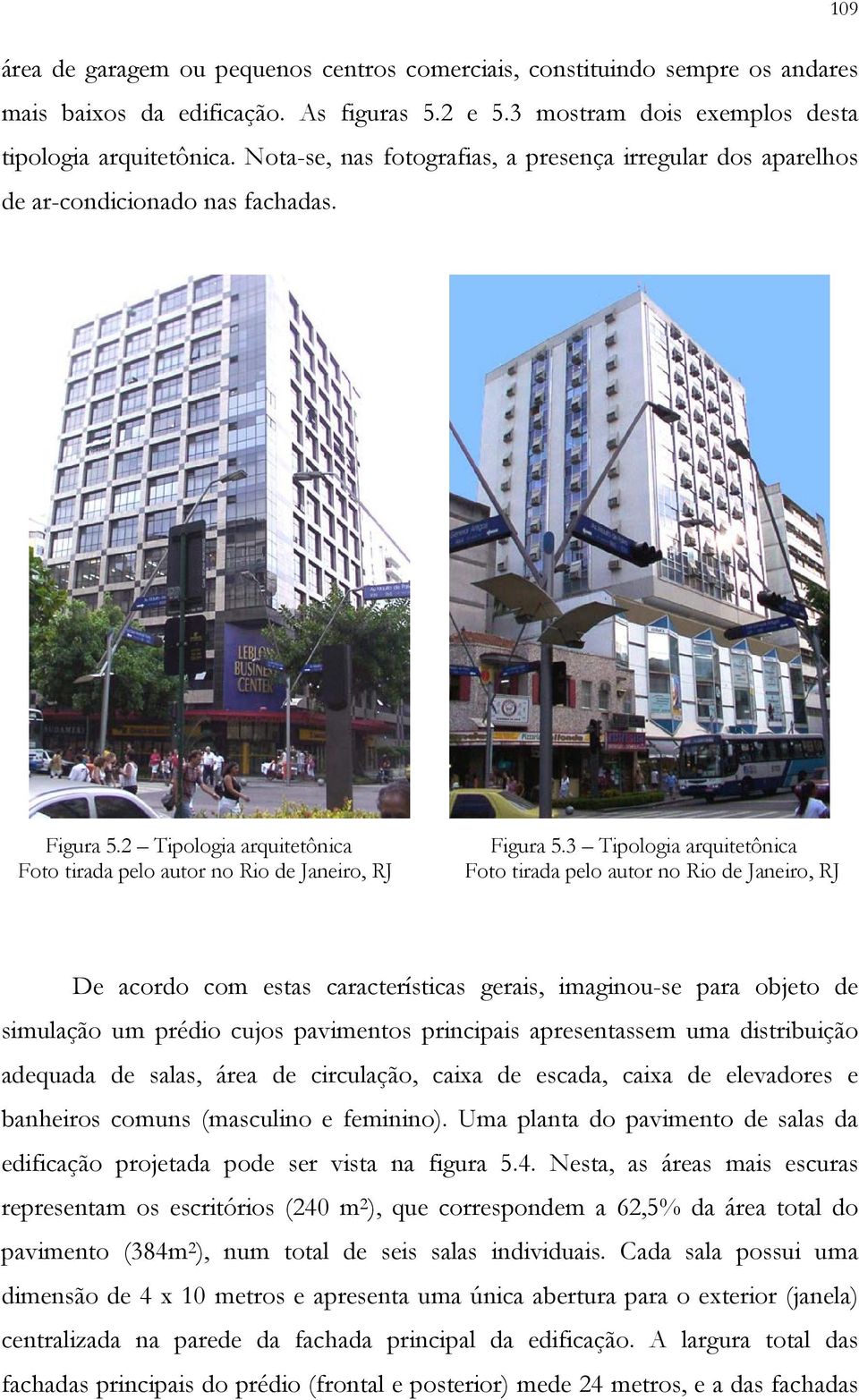3 Tipologia arquitetônica Foto tirada pelo autor no Rio de Janeiro, RJ De acordo com estas características gerais, imaginou-se para objeto de simulação um prédio cujos pavimentos principais