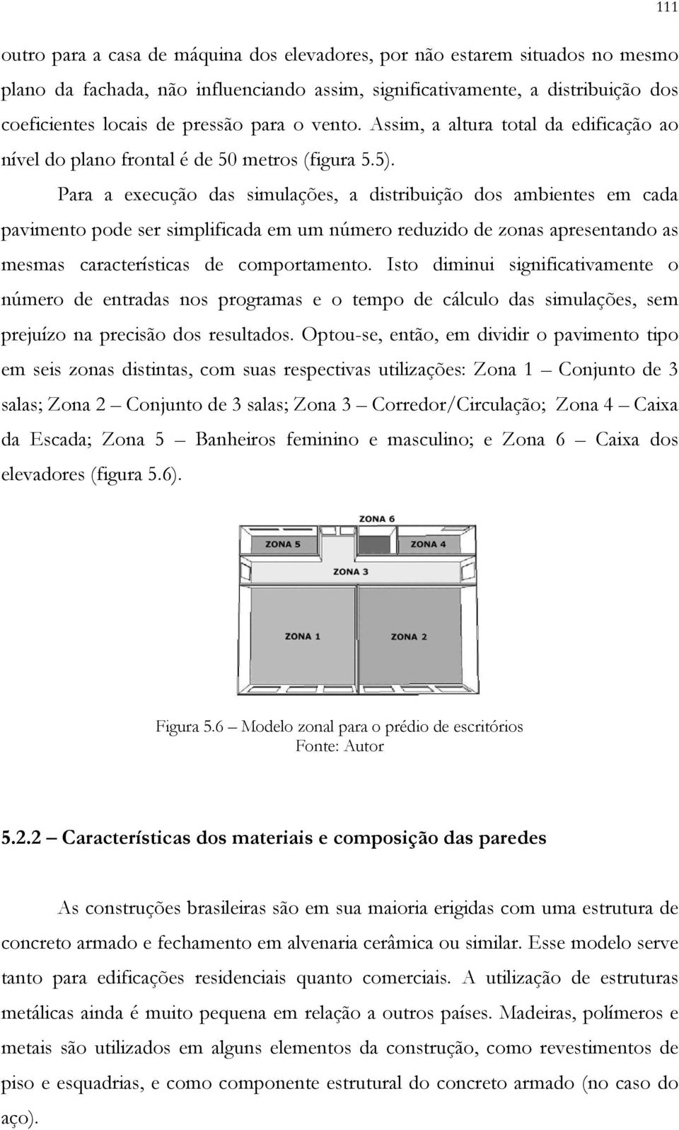 Para a execução das simulações, a distribuição dos ambientes em cada pavimento pode ser simplificada em um número reduzido de zonas apresentando as mesmas características de comportamento.