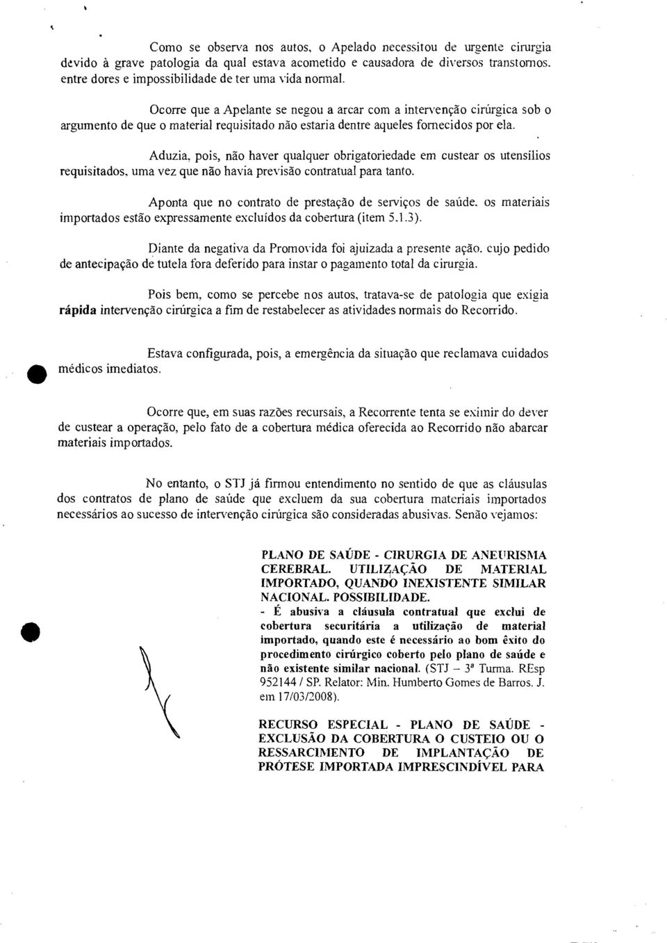 Ocorre que a Apelante se negou a arcar com a intervenção cirúrgica sob o argumento de que o material requisitado não estaria dentre aqueles fornecidos por ela.