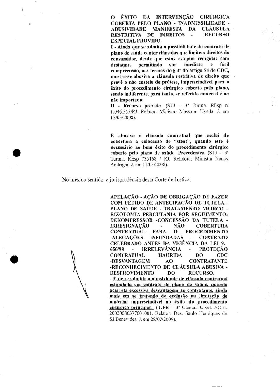 permitindo sua imediata e fácil compreensão, nos termos do 4" do artigo 54 do CDC, mostra-se abusiva a cláusula restritiva de direito que prevê o não custeio de prótese, imprescindível para o êxito