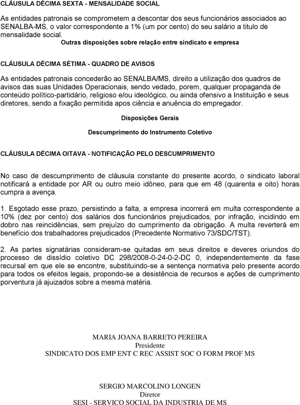 Outras disposições sobre relação entre sindicato e empresa CLÁUSULA DÉCIMA SÉTIMA - QUADRO DE AVISOS As entidades patronais concederão ao SENALBA/MS, direito a utilização dos quadros de avisos das