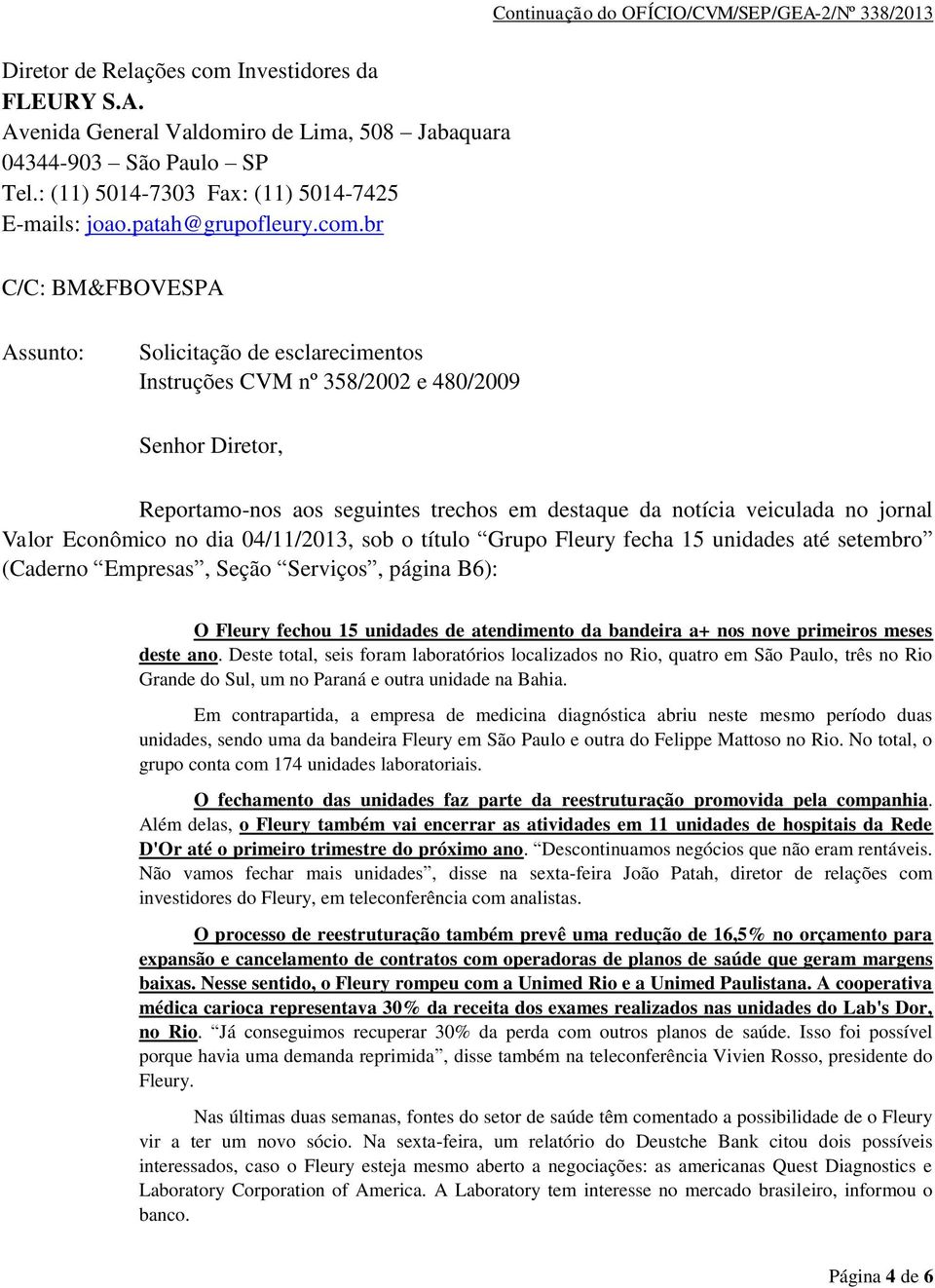 Valor Econômico no dia 04/11/2013, sob o título Grupo Fleury fecha 15 unidades até setembro (Caderno Empresas, Seção Serviços, página B6): O Fleury fechou 15 unidades de atendimento da bandeira a+