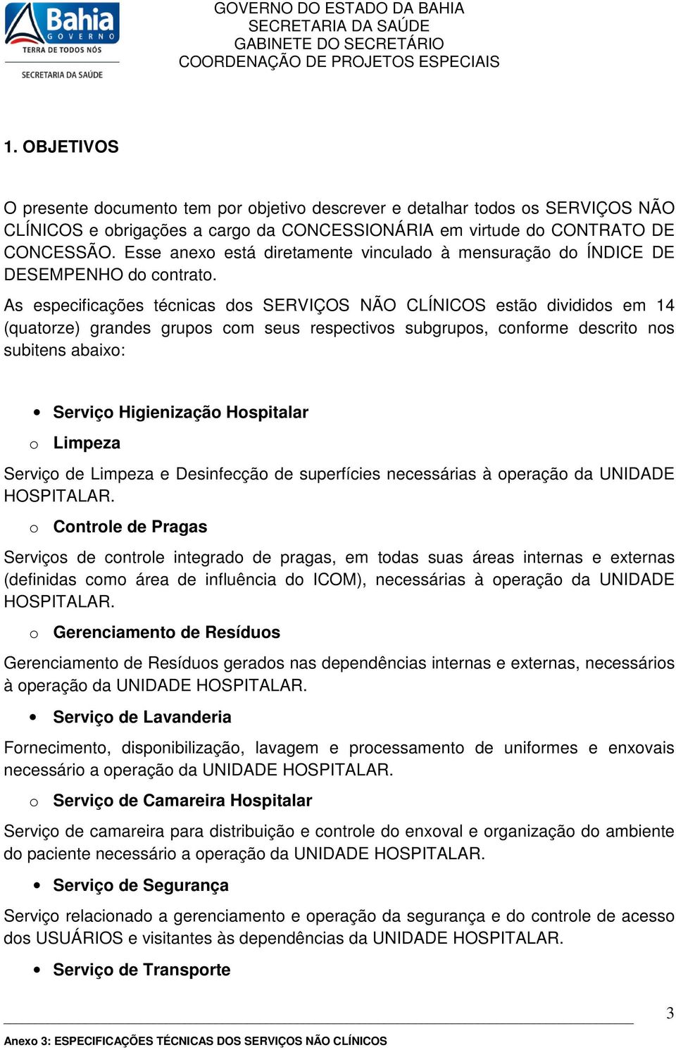 As especificações técnicas ds SERVIÇOS NÃO CLÍNICOS estã dividids em 14 (quatrze) grandes grups cm seus respectivs subgrups, cnfrme descrit ns subitens abaix: Serviç Higienizaçã Hspitalar Limpeza