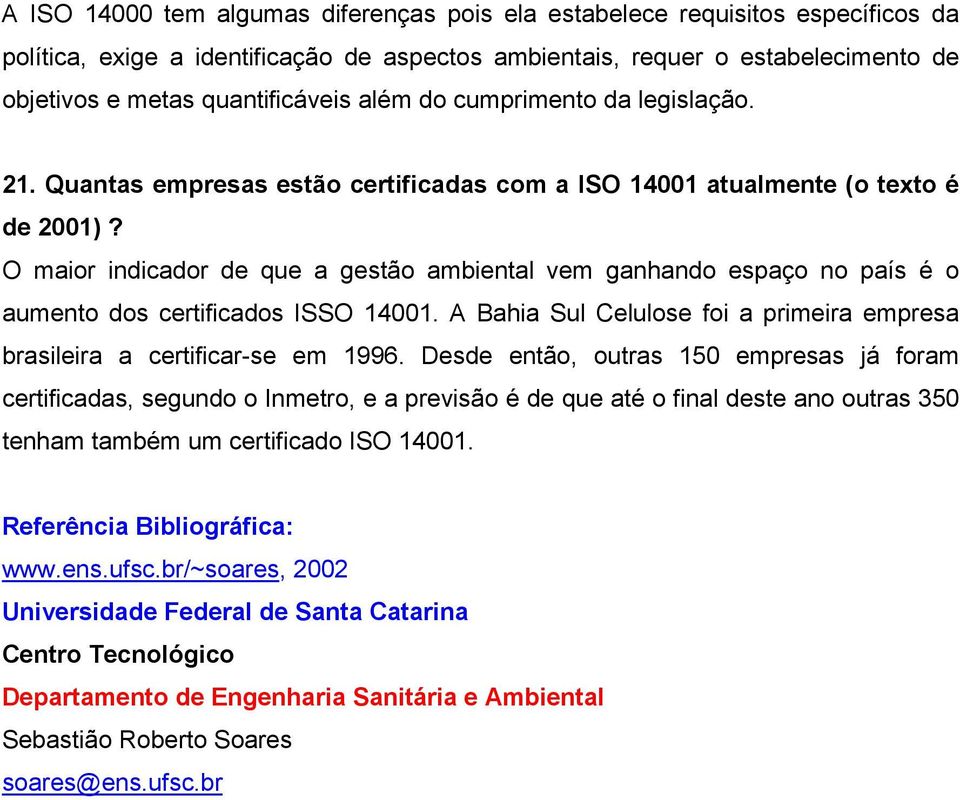 O maior indicador de que a gestão ambiental vem ganhando espaço no país é o aumento dos certificados ISSO 14001. A Bahia Sul Celulose foi a primeira empresa brasileira a certificar-se em 1996.