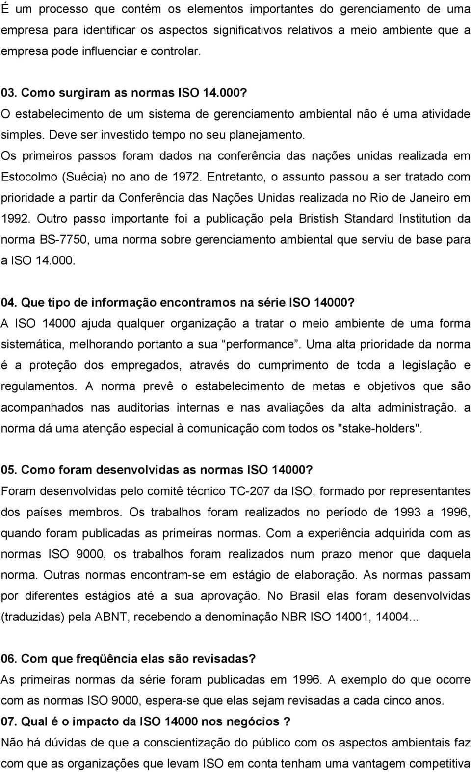 Os primeiros passos foram dados na conferência das nações unidas realizada em Estocolmo (Suécia) no ano de 1972.