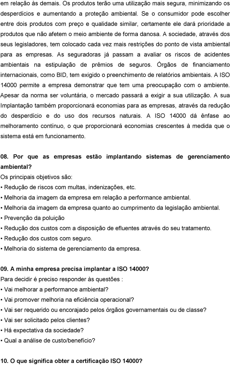 A sociedade, através dos seus legisladores, tem colocado cada vez mais restrições do ponto de vista ambiental para as empresas.