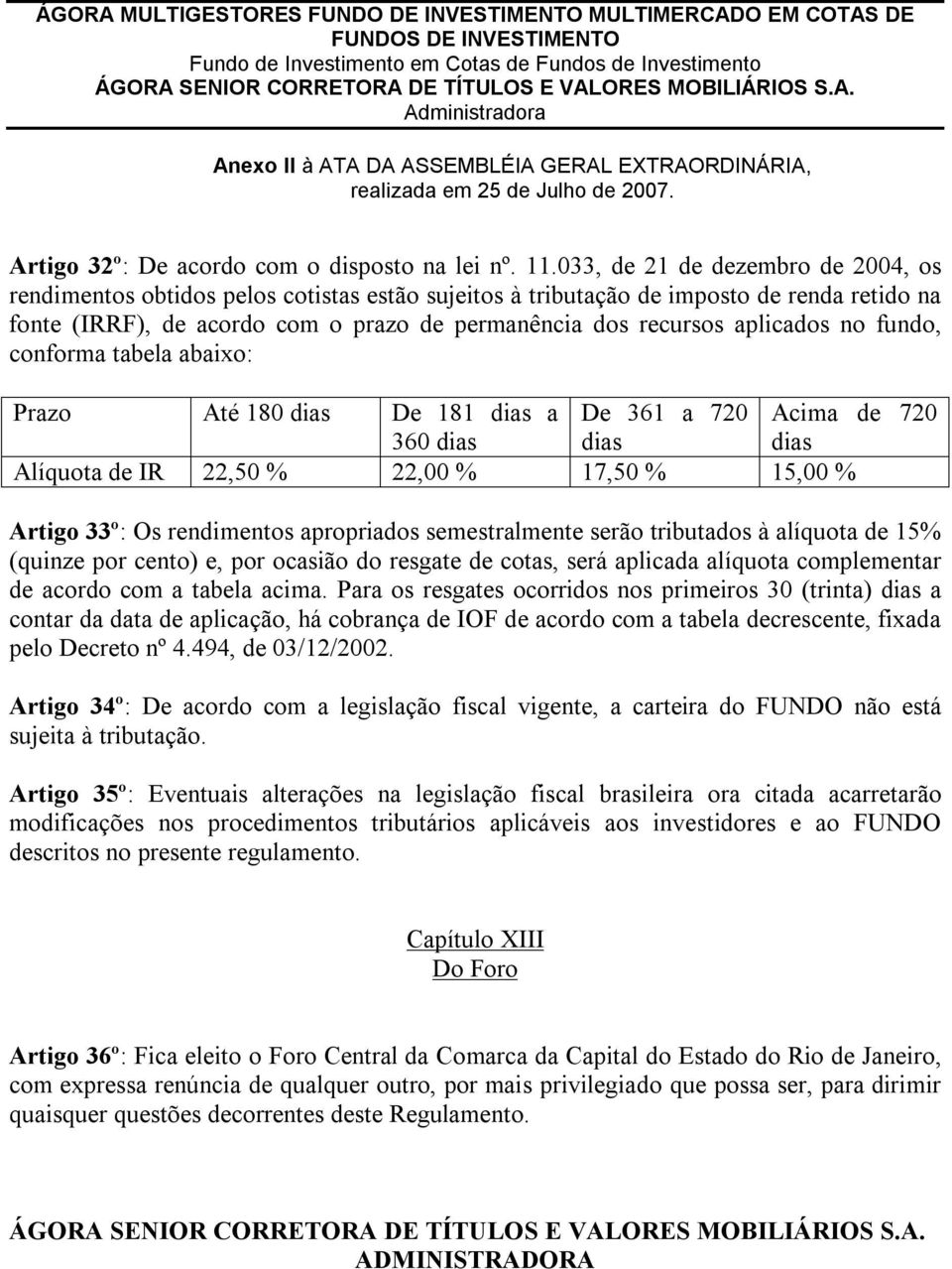 aplicados no fundo, conforma tabela abaixo: Prazo Até 180 dias De 181 dias a De 361 a 720 Acima de 720 360 dias dias dias Alíquota de IR 22,50 % 22,00 % 17,50 % 15,00 % Artigo 33º: Os rendimentos