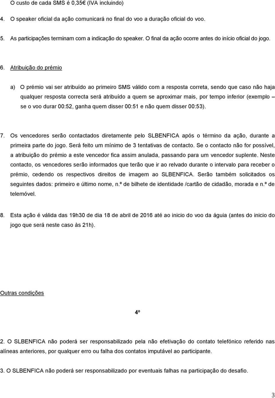 Atribuição do prémio a) O prémio vai ser atribuído ao primeiro SMS válido com a resposta correta, sendo que caso não haja qualquer resposta correcta será atribuído a quem se aproximar mais, por tempo