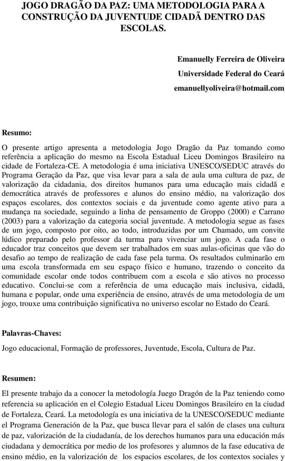 A metodologia é uma iniciativa UNESCO/SEDUC através do Programa Geração da Paz, que visa levar para a sala de aula uma cultura de paz, de valorização da cidadania, dos direitos humanos para uma