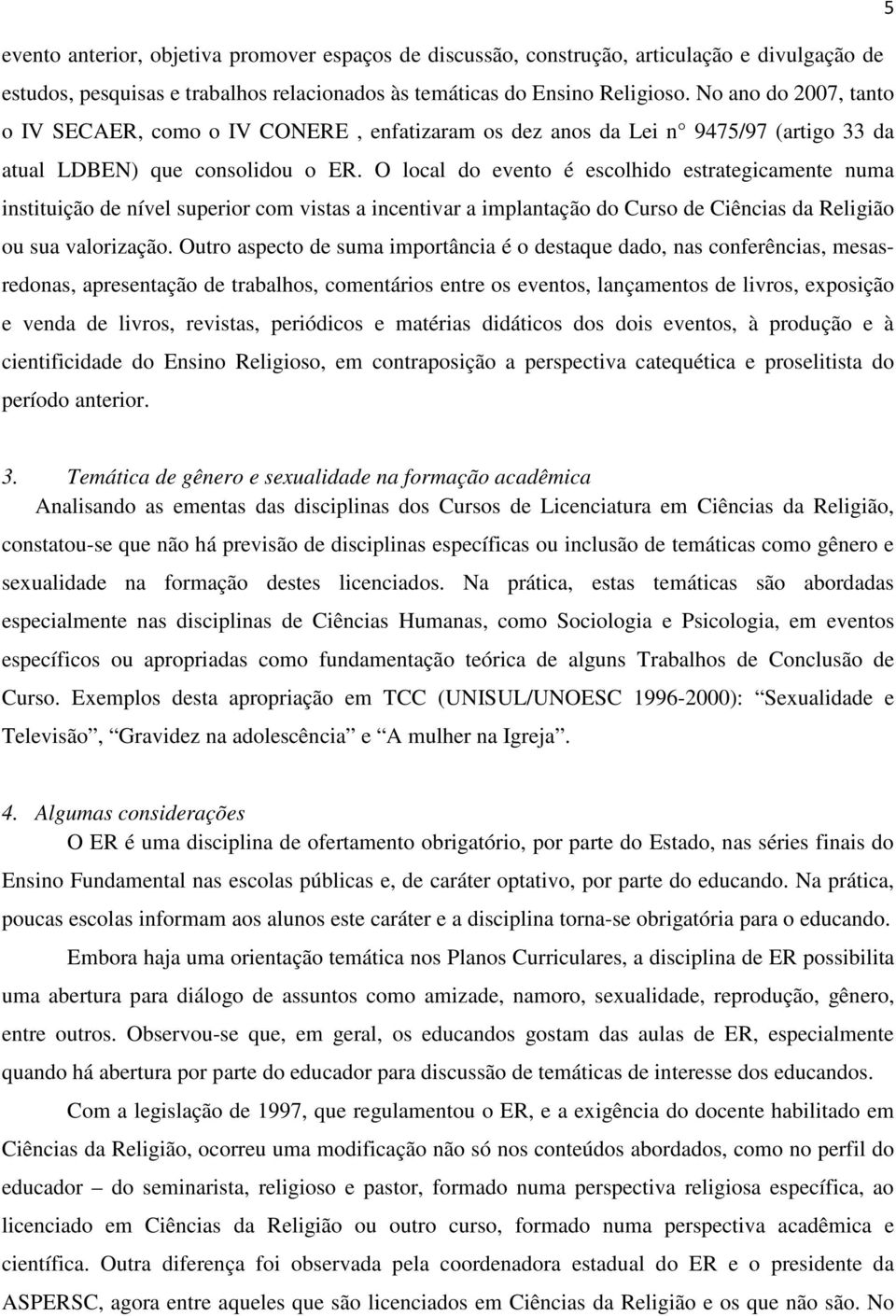 O local do evento é escolhido estrategicamente numa instituição de nível superior com vistas a incentivar a implantação do Curso de Ciências da Religião ou sua valorização.