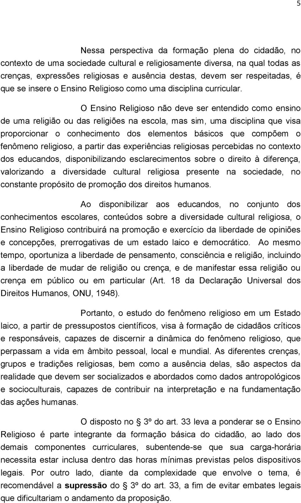 O Ensino Religioso não deve ser entendido como ensino de uma religião ou das religiões na escola, mas sim, uma disciplina que visa proporcionar o conhecimento dos elementos básicos que compõem o