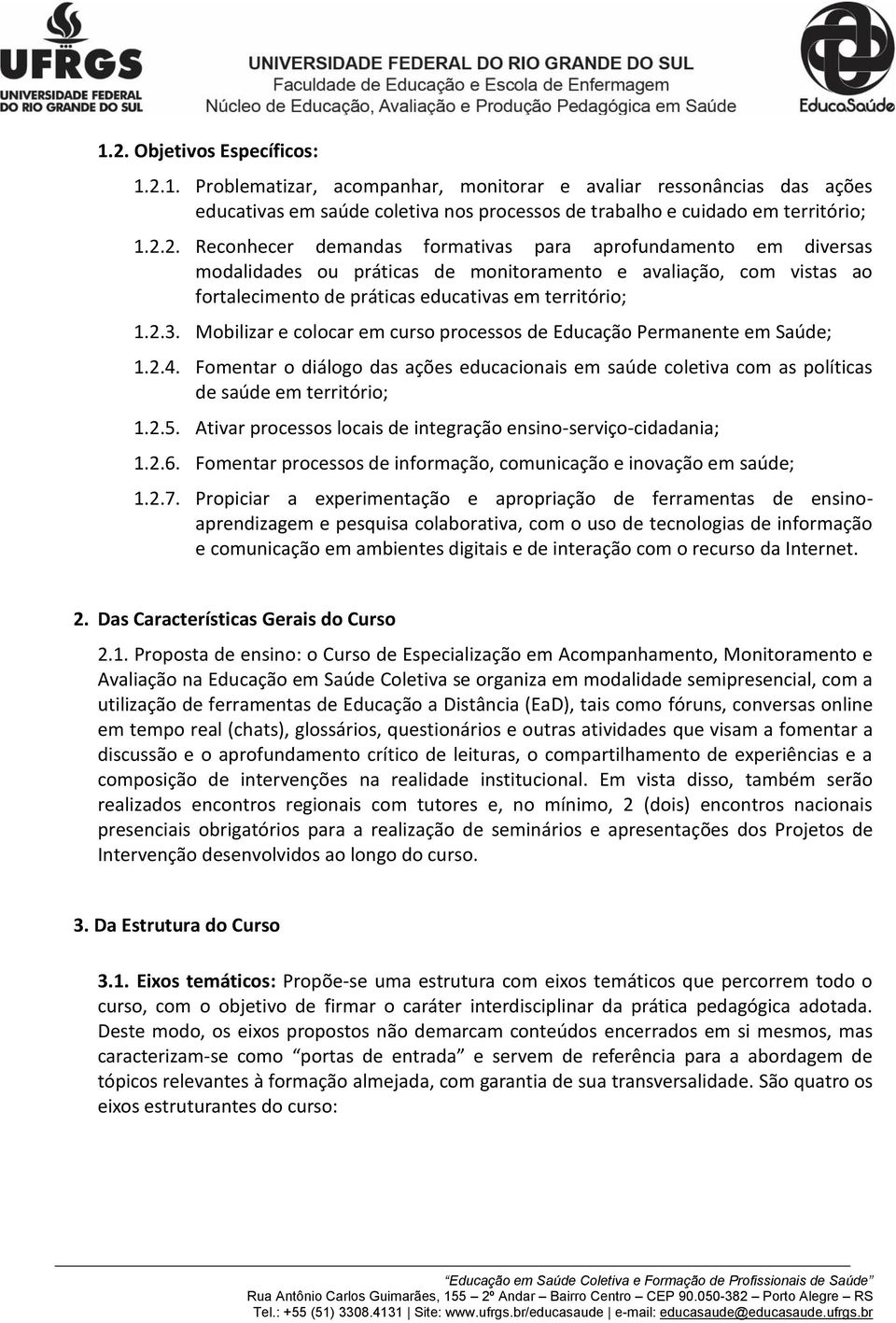 Ativar processos locais de integração ensino-serviço-cidadania; 1.2.6. Fomentar processos de informação, comunicação e inovação em saúde; 1.2.7.