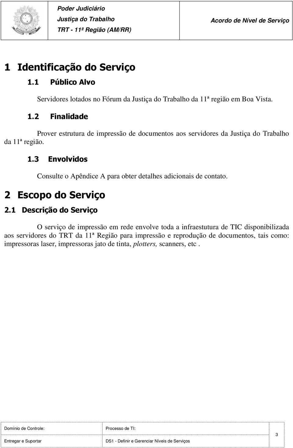 ª região em Boa Vista. 1.2 Finalidade Prover estrutura de impressão de documentos aos servidores da Justiça do Trabalho da 11ª região. 1.3 Envolvidos Consulte o Apêndice A para obter detalhes adicionais de contato.