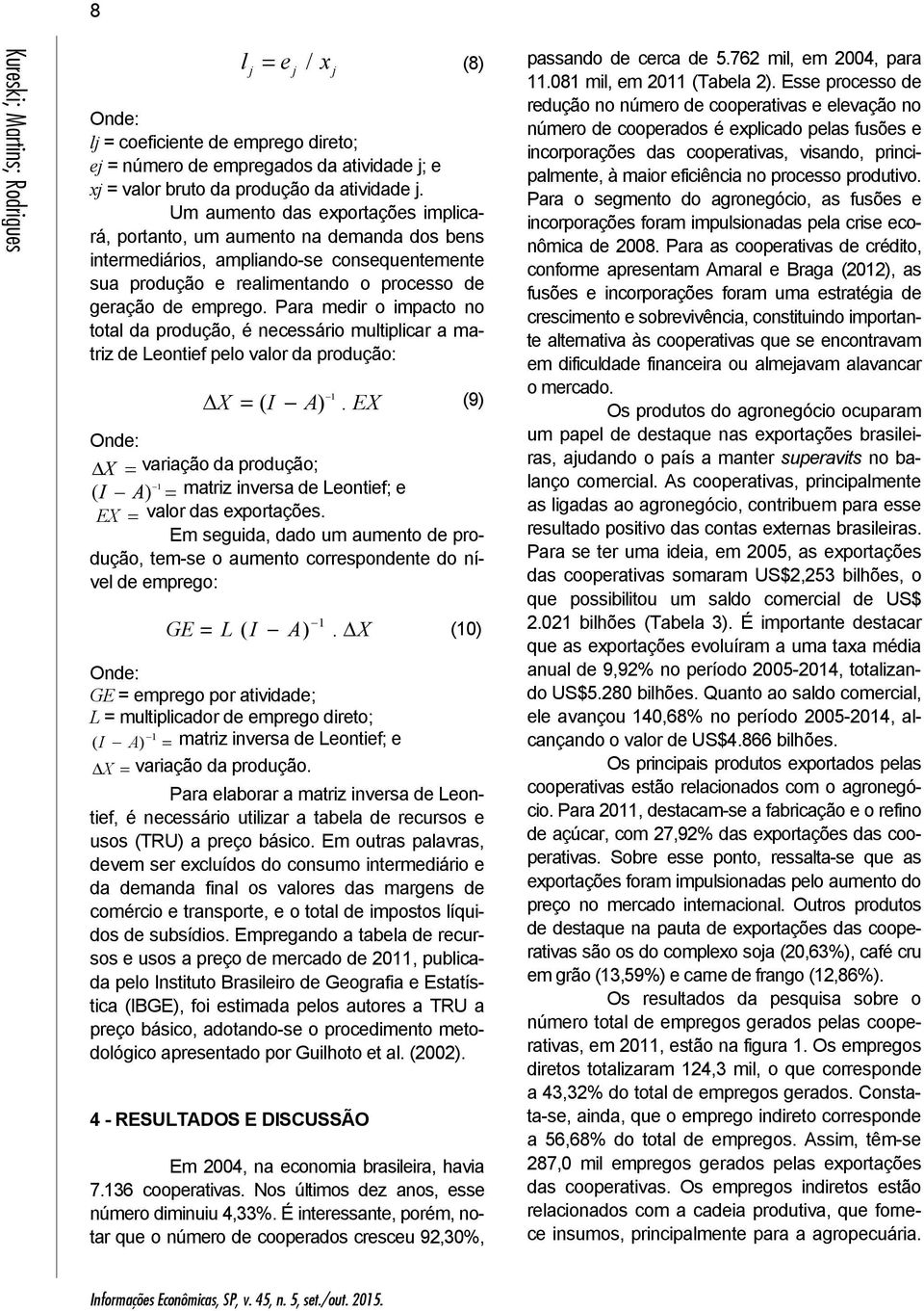 Para medr o mpacto no total da produção, é necessáro multplcar a matrz de Leontef pelo valor da produção: X ( I A).