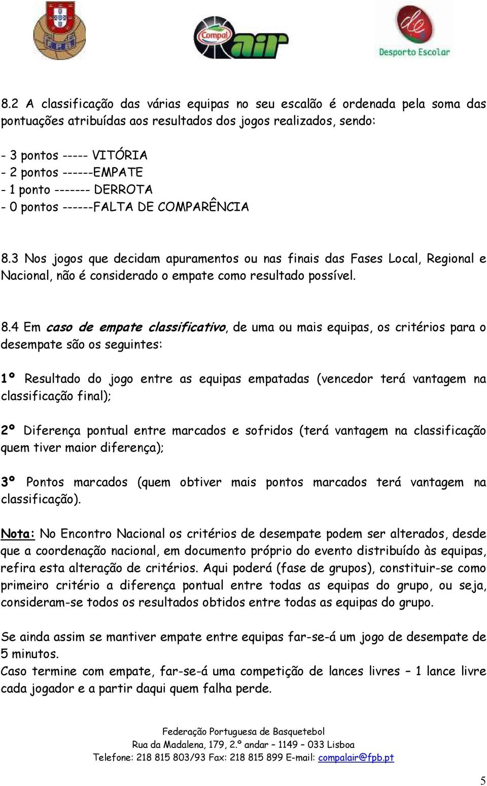 3 Nos jogos que decidam apuramentos ou nas finais das Fases Local, Regional e Nacional, não é considerado o empate como resultado possível. 8.