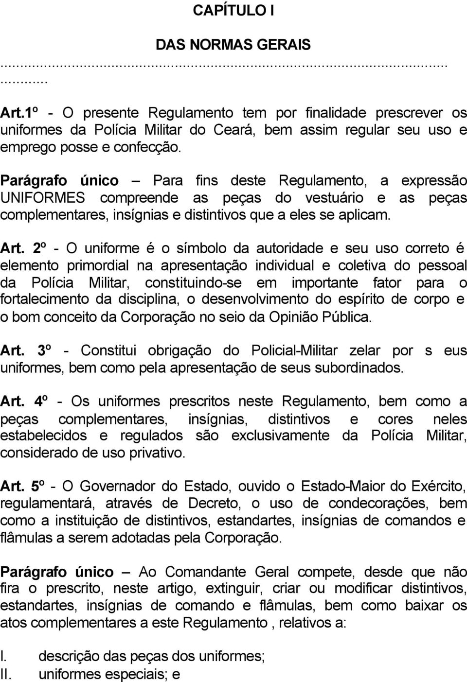 2º - O uniforme é o símbolo da autoridade e seu uso correto é elemento primordial na apresentação individual e coletiva do pessoal da Polícia Militar, constituindo-se em importante fator para o