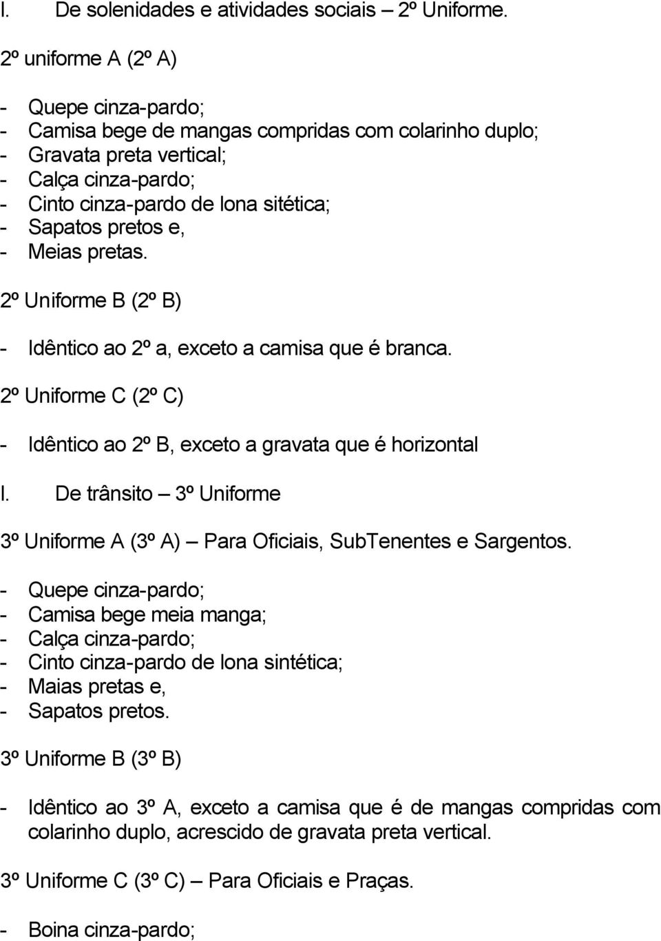 e, - Meias pretas. 2º Uniforme B (2º B) - Idêntico ao 2º a, exceto a camisa que é branca. 2º Uniforme C (2º C) - Idêntico ao 2º B, exceto a gravata que é horizontal I.