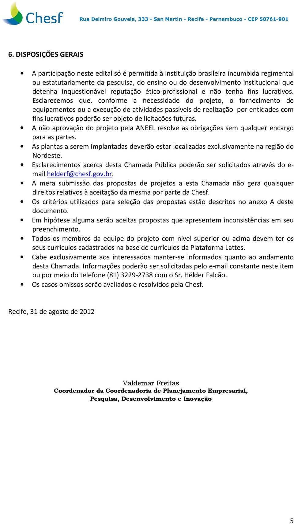 Esclarecemos que, conforme a necessidade do projeto, o fornecimento de equipamentos ou a execução de atividades passíveis de realização por entidades com fins lucrativos poderão ser objeto de