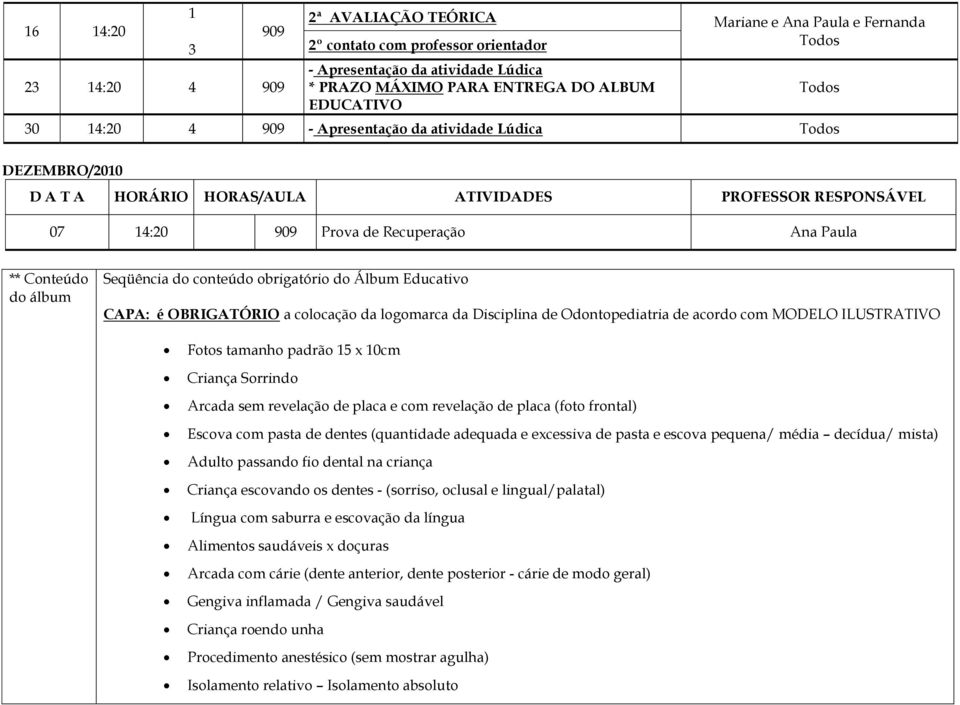 Seqüência do conteúdo obrigatório do Álbum Educativo CAPA: é OBRIGATÓRIO a colocação da logomarca da Disciplina de Odontopediatria de acordo com MODELO ILUSTRATIVO Fotos tamanho padrão 15 x 10cm