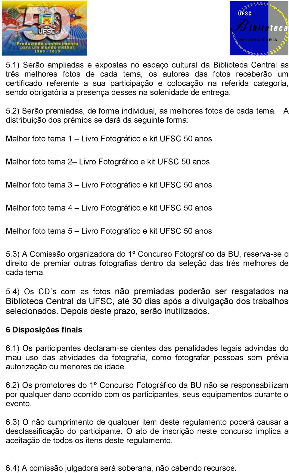 A distribuição dos prêmios se dará da seguinte forma: Melhor foto tema 1 Livro Fotográfico e kit UFSC 50 anos Melhor foto tema 2 Livro Fotográfico e kit UFSC 50 anos Melhor foto tema 3 Livro