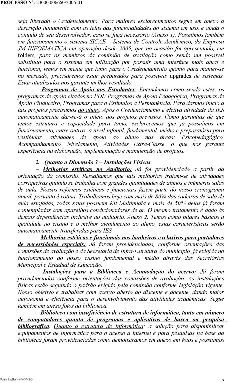 Possuímos também em funcionamento o sistema SICAE Sistema de Controle Acadêmico, da Empresa JM INFORMÀTICA em operação desde 2005, que na ocasião foi apresentado, em folders, para os membros da