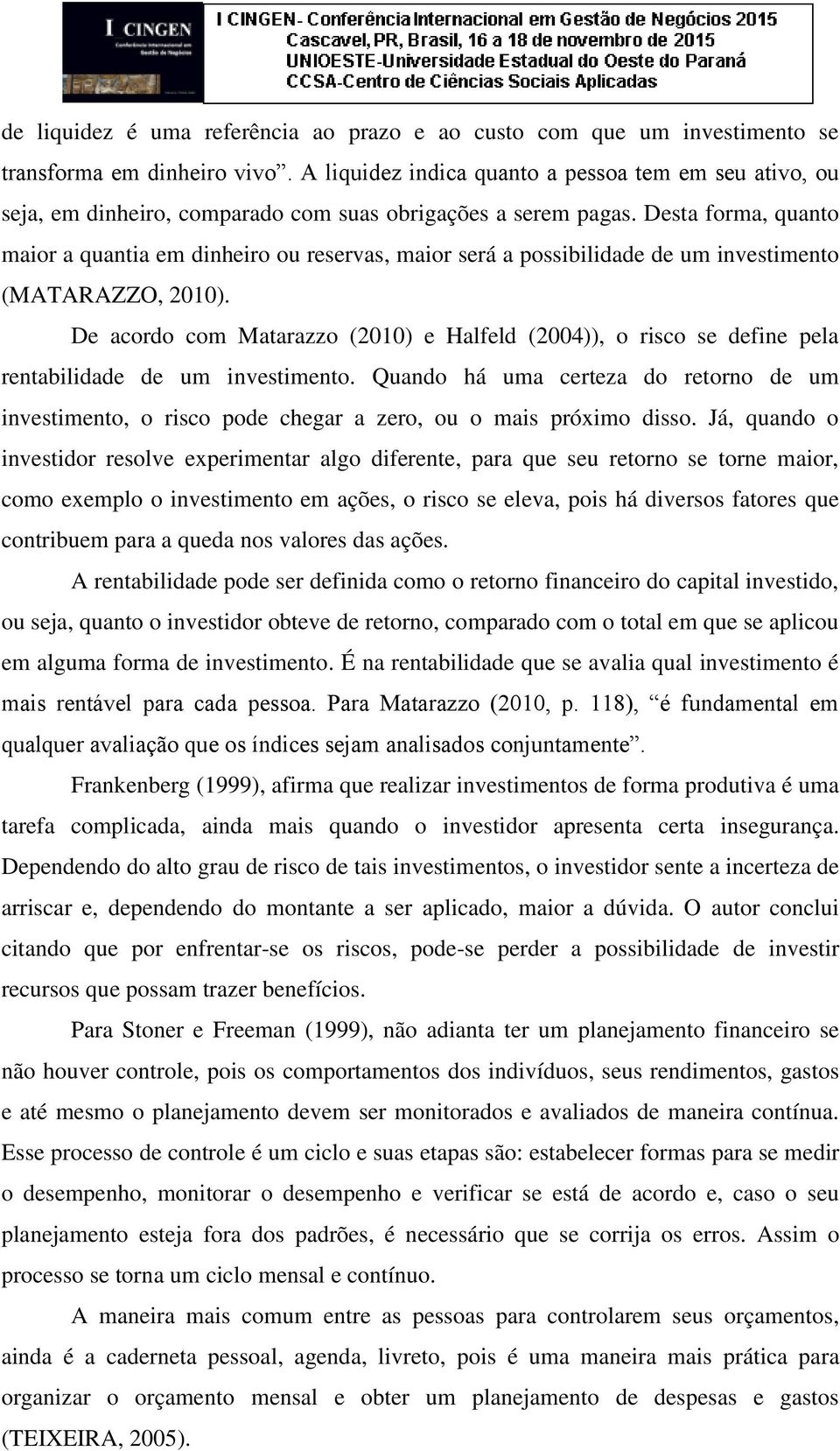 Desta forma, quanto maior a quantia em dinheiro ou reservas, maior será a possibilidade de um investimento (MATARAZZO, 2010).