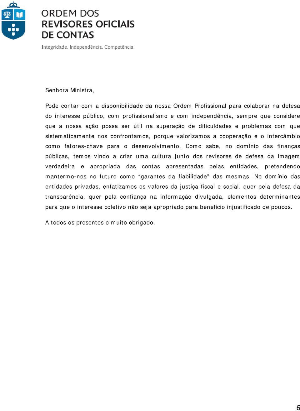 Como sabe, no domínio das finanças públicas, temos vindo a criar uma cultura junto dos revisores de defesa da imagem verdadeira e apropriada das contas apresentadas pelas entidades, pretendendo